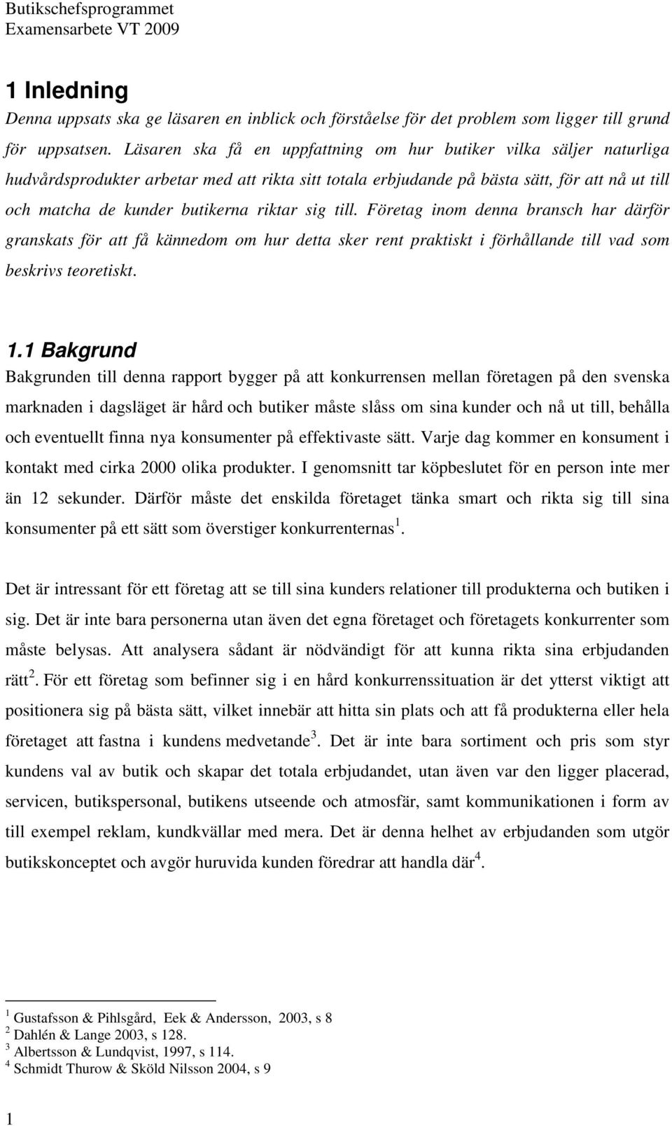 riktar sig till. Företag inom denna bransch har därför granskats för att få kännedom om hur detta sker rent praktiskt i förhållande till vad som beskrivs teoretiskt. 1.