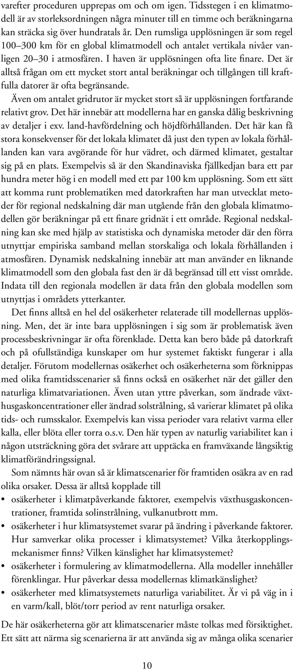 Det är alltså frågan om ett mycket stort antal beräkningar och tillgången till kraftfulla datorer är ofta begränsande.