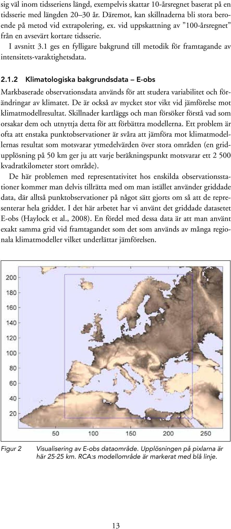 De är också av mycket stor vikt vid jämförelse mot klimatmodellresultat. Skillnader kartläggs och man försöker förstå vad som orsakar dem och utnyttja detta för att förbättra modellerna.