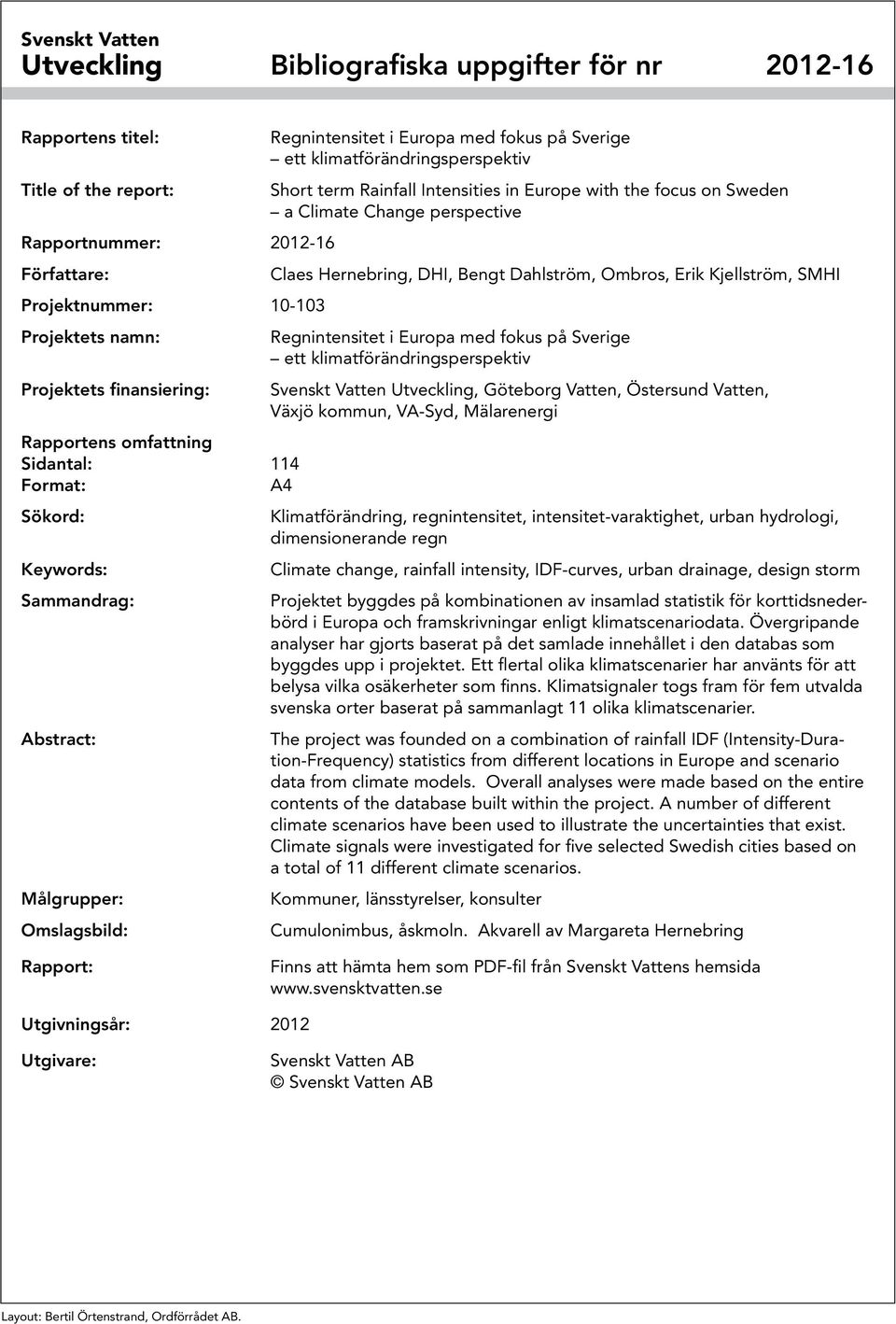 Projektnummer: 10-103 Projektets namn: Regnintensitet i Europa med fokus på Sverige ett klimatförändringsperspektiv Projektets finansiering: Svenskt Vatten Utveckling, Göteborg Vatten, Östersund