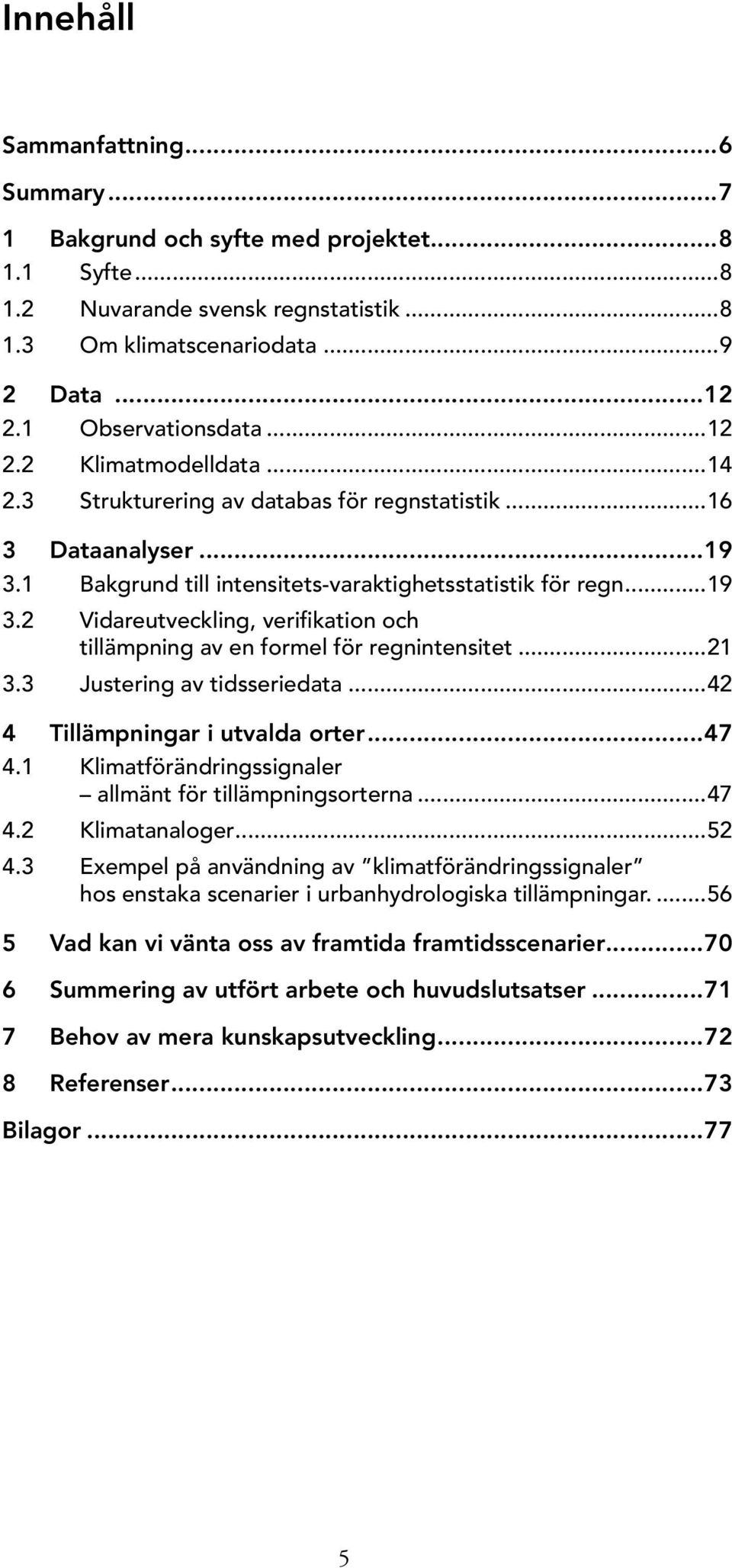 ..21 3.3 Justering av tidsseriedata...42 4 Tillämpningar i utvalda orter...47 4.1 Klimatförändringssignaler allmänt för tillämpningsorterna...47 4.2 Klimatanaloger...52 4.