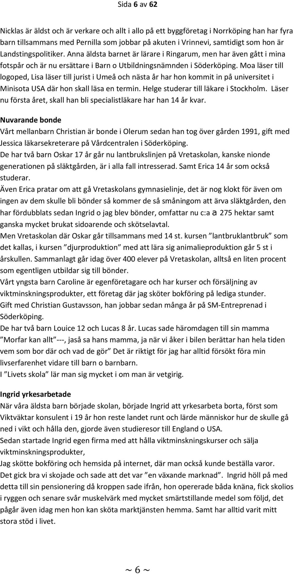 Moa läser till logoped, Lisa läser till jurist i Umeå och nästa år har hon kommit in på universitet i Minisota USA där hon skall läsa en termin. Helge studerar till läkare i Stockholm.