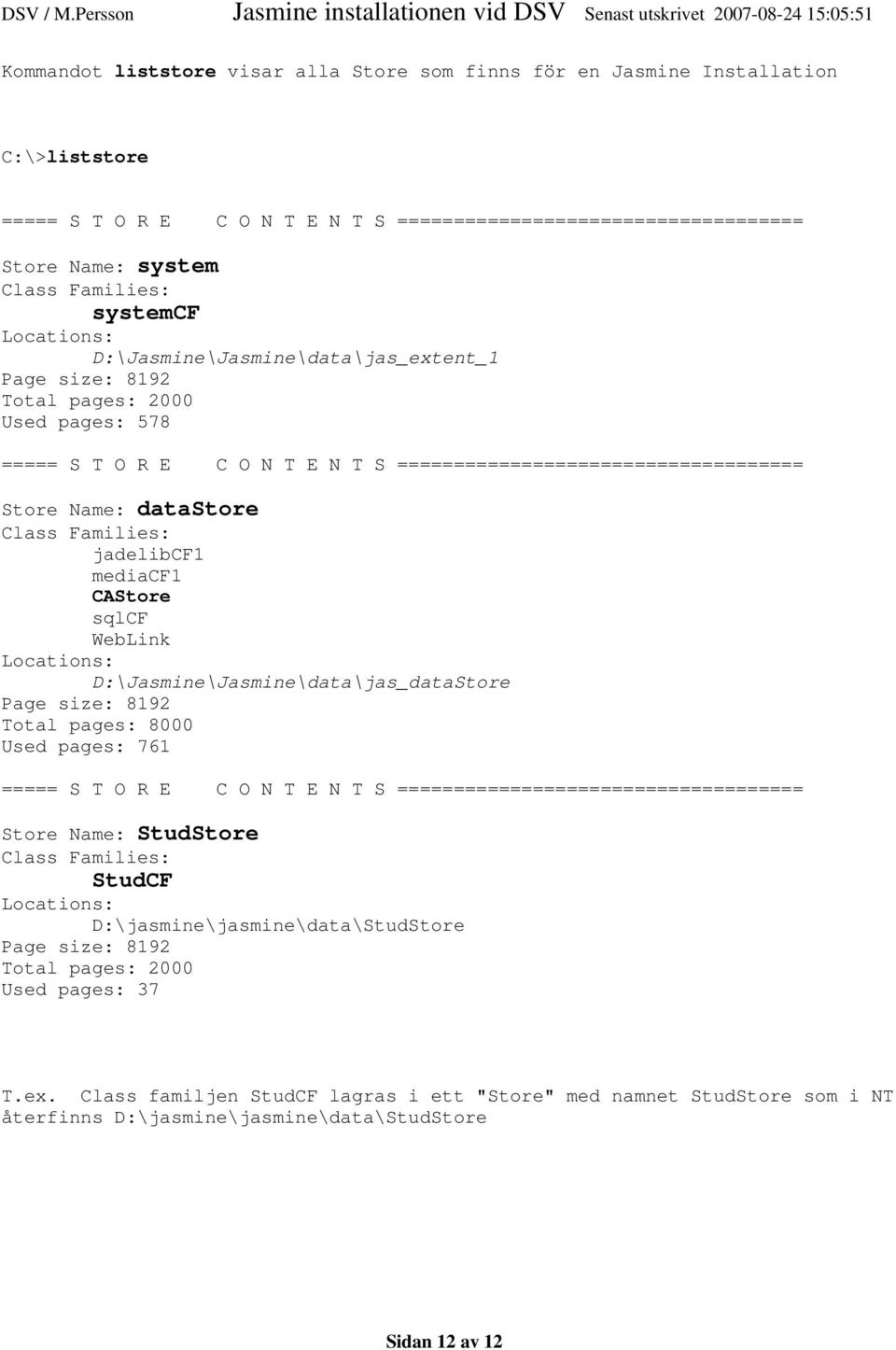 Class Families: jadelibcf1 mediacf1 CAStore sqlcf WebLink Locations: D:\Jasmine\Jasmine\data\jas_dataStore Page size: 8192 Total pages: 8000 Used pages: 761 ===== S T O R E C O N T E N T S