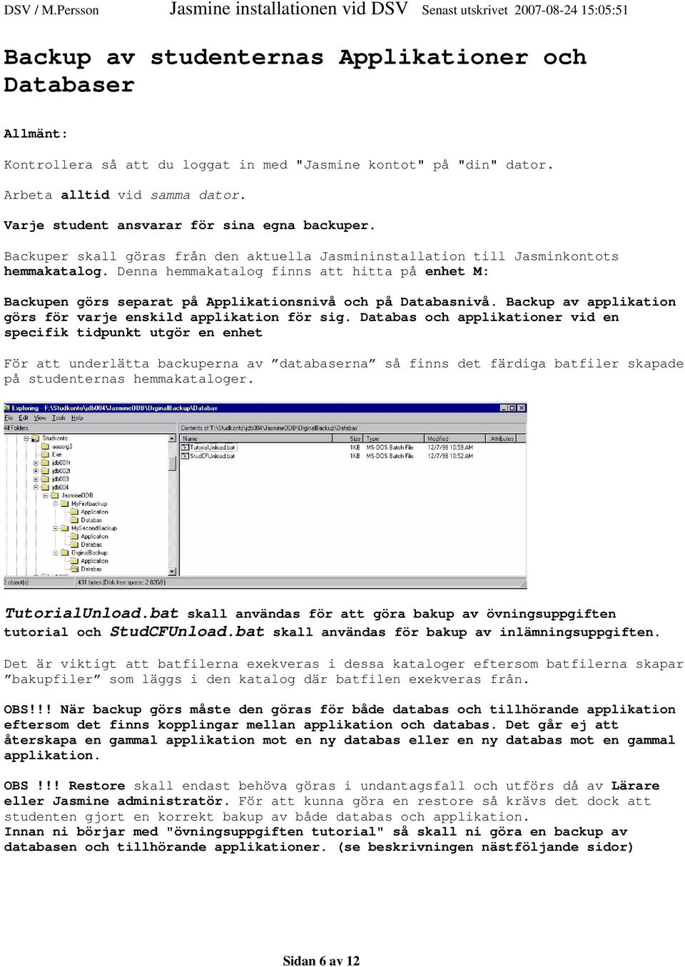 Denna hemmakatalog finns att hitta på enhet M: Backupen görs separat på Applikationsnivå och på Databasnivå. Backup av applikation görs för varje enskild applikation för sig.