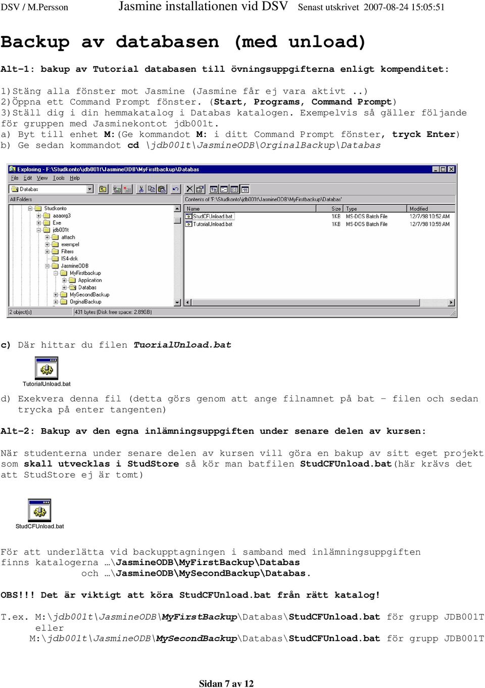 a) Byt till enhet M:(Ge kommandot M: i ditt Command Prompt fönster, tryck Enter) b) Ge sedan kommandot cd \jdb001t\jasmineodb\orginalbackup\databas c) Där hittar du filen TuorialUnload.