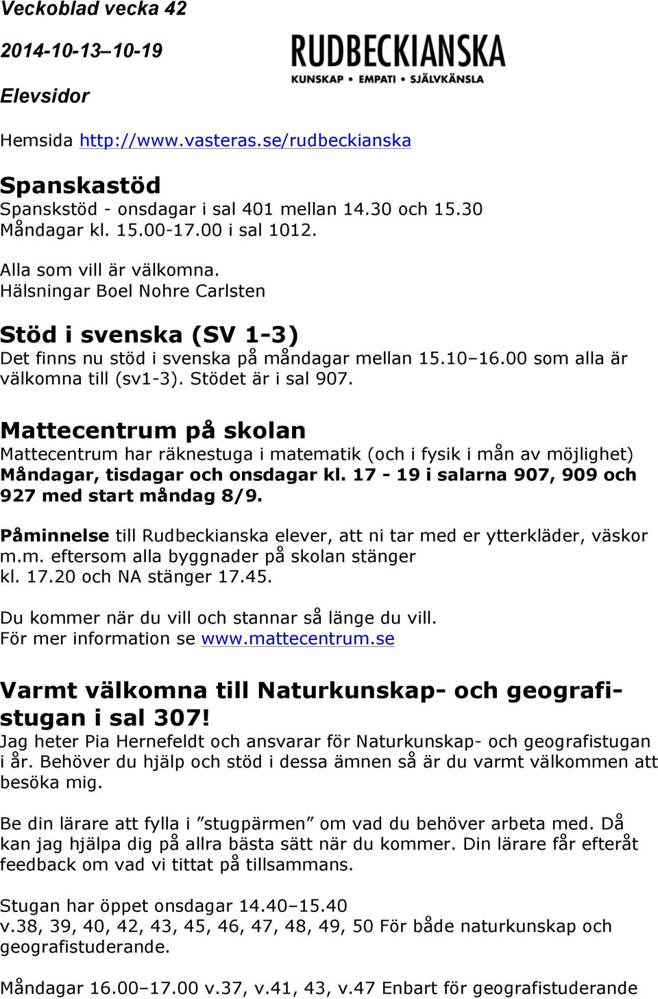 Mattecentrum på skolan Mattecentrum har räknestuga i matematik (och i fysik i mån av möjlighet) Måndagar, tisdagar och onsdagar kl. 17-19 i salarna 907, 909 och 927 med start måndag 8/9.