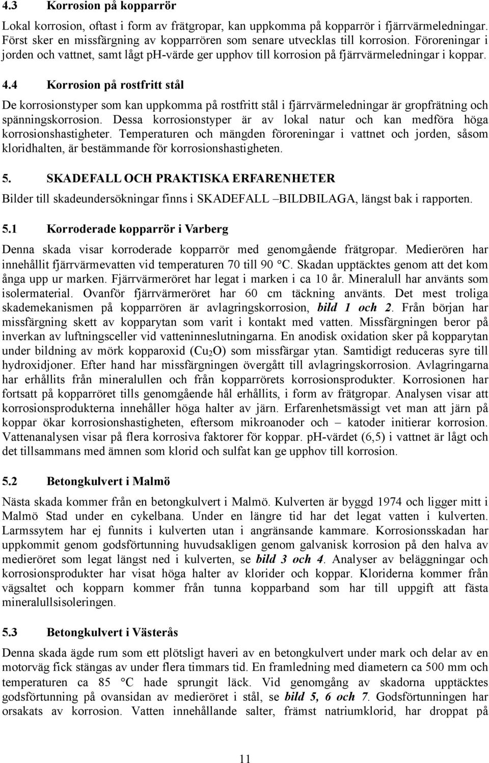 4 Korrosion på rostfritt stål De korrosionstyper som kan uppkomma på rostfritt stål i fjärrvärmeledningar är gropfrätning och spänningskorrosion.