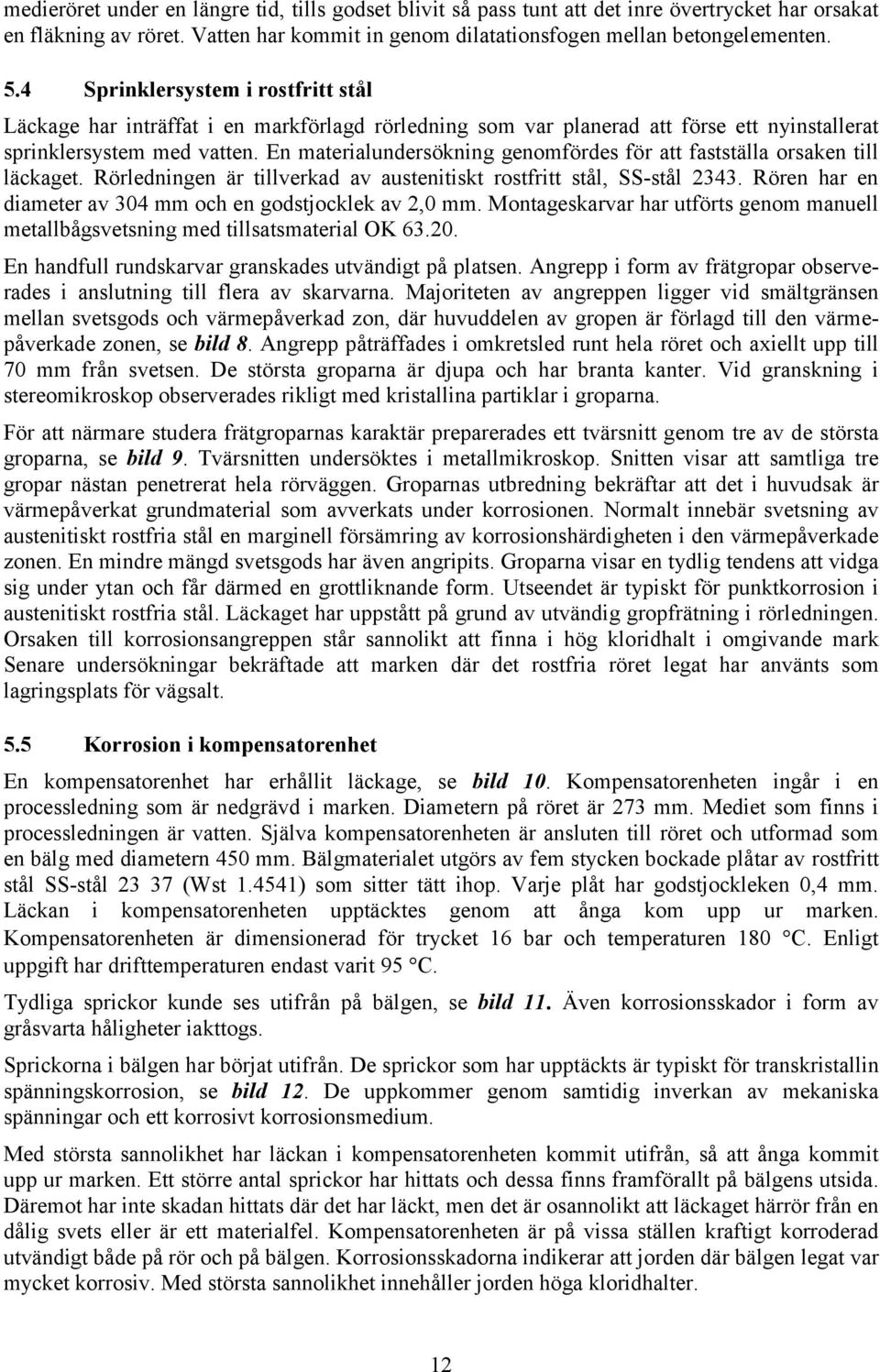 En materialundersökning genomfördes för att fastställa orsaken till läckaget. Rörledningen är tillverkad av austenitiskt rostfritt stål, SS-stål 2343.