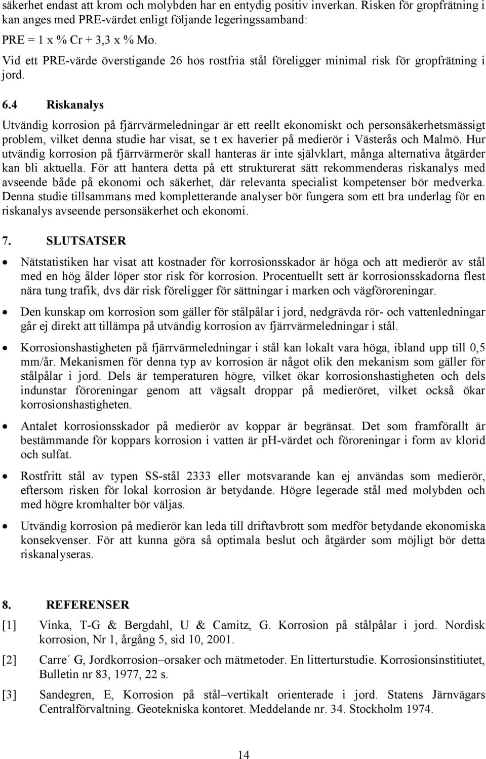 4 Riskanalys Utvändig korrosion på fjärrvärmeledningar är ett reellt ekonomiskt och personsäkerhetsmässigt problem, vilket denna studie har visat, se t ex haverier på medierör i Västerås och Malmö.