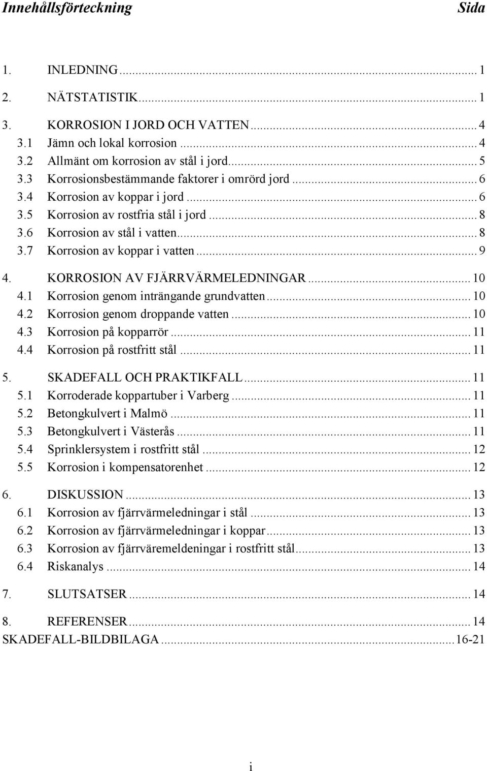 .. 9 4. KORROSION AV FJÄRRVÄRMELEDNINGAR... 10 4.1 Korrosion genom inträngande grundvatten... 10 4.2 Korrosion genom droppande vatten... 10 4.3 Korrosion på kopparrör... 11 4.