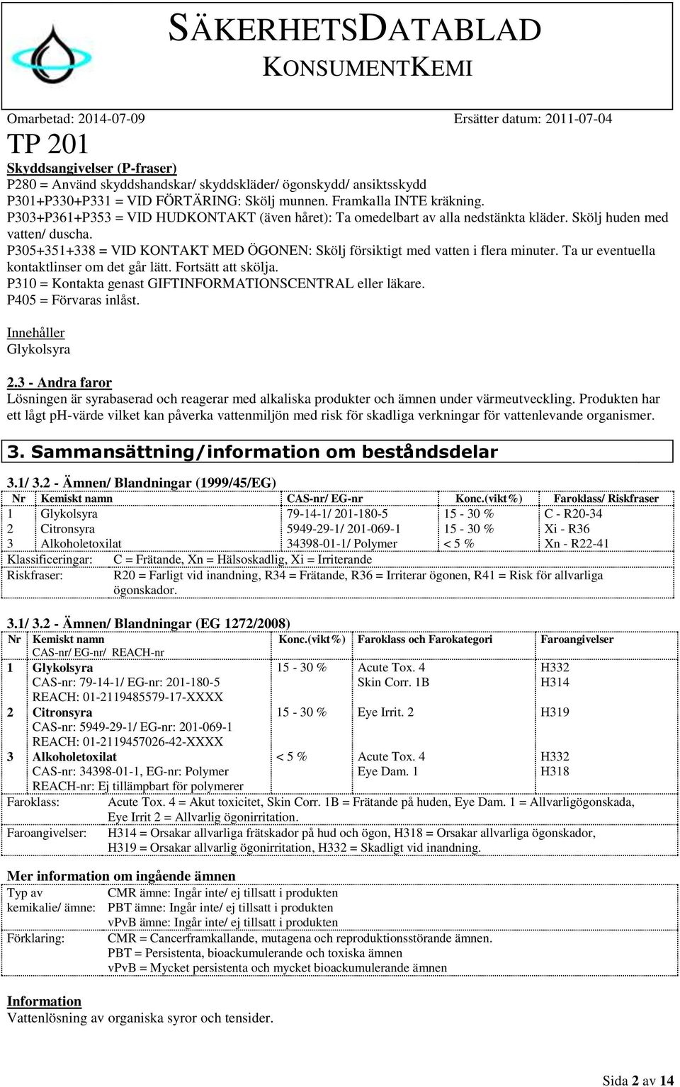P305+351+338 = VID KONTAKT MED ÖGONEN: Skölj försiktigt med vatten i flera minuter. Ta ur eventuella kontaktlinser om det går lätt. Fortsätt att skölja.