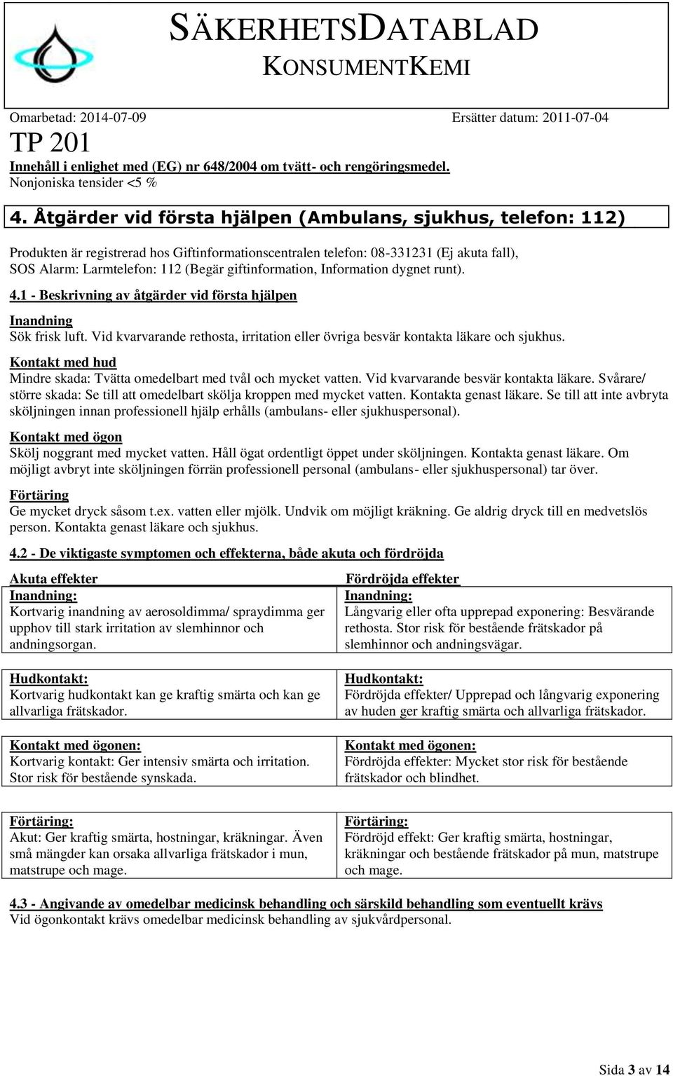 giftinformation, Information dygnet runt). 4.1 - Beskrivning av åtgärder vid första hjälpen Inandning Sök frisk luft.