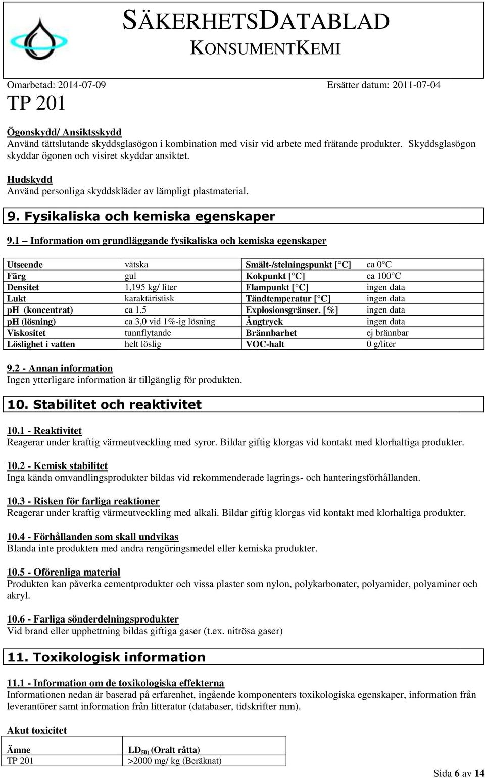 1 Information om grundläggande fysikaliska och kemiska egenskaper Utseende vätska Smält-/stelningspunkt [ C] ca 0 C Färg gul Kokpunkt [ C] ca 100 C Densitet 1,195 kg/ liter Flampunkt [ C] ingen data