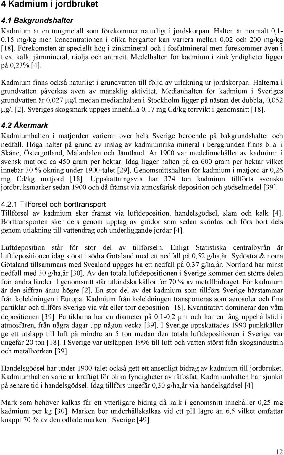 Förekomsten är speciellt hög i zinkmineral och i fosfatmineral men förekommer även i t.ex. kalk, järnmineral, råolja och antracit. Medelhalten för kadmium i zinkfyndigheter ligger på 0,23% [4].