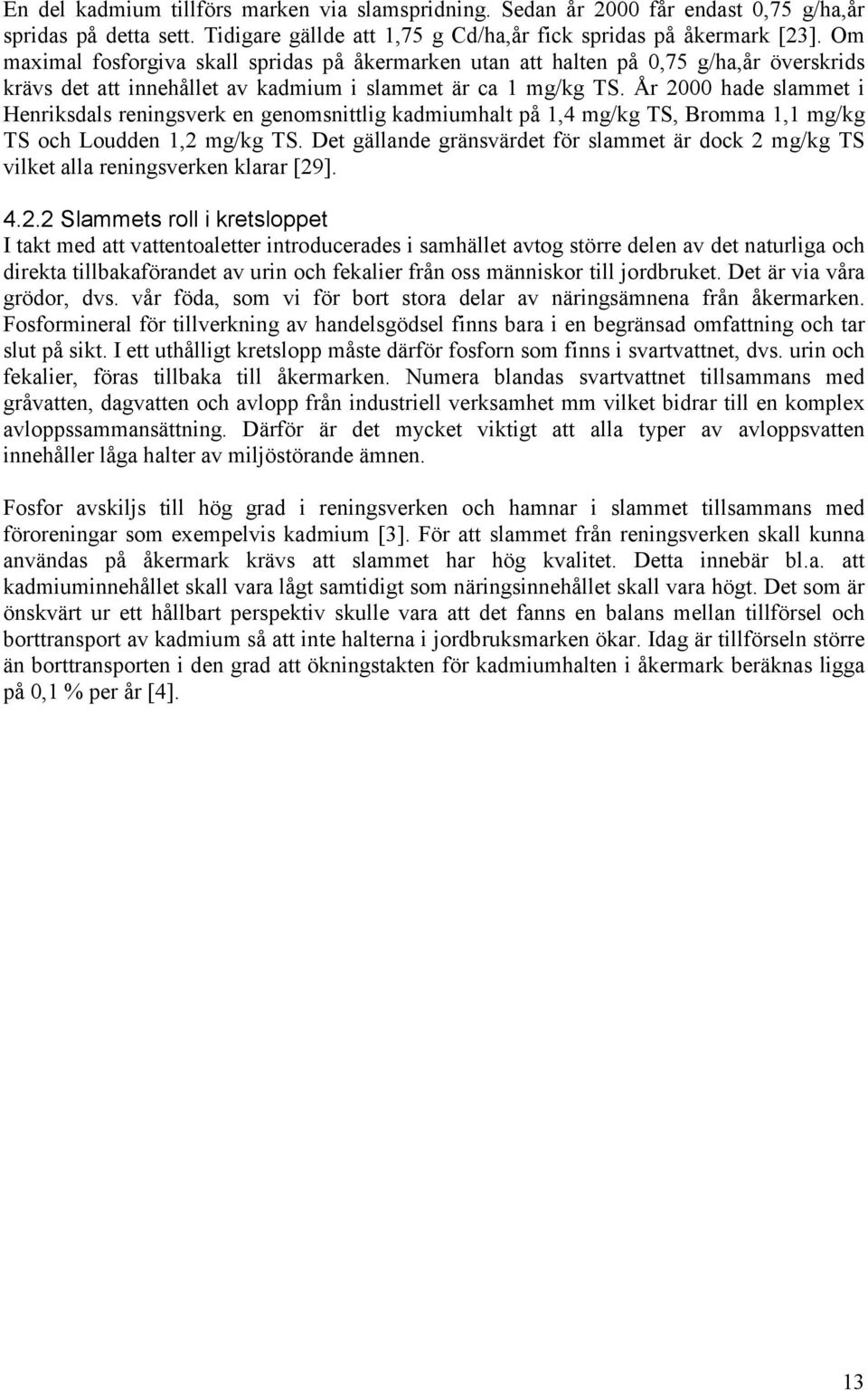 År 2000 hade slammet i Henriksdals reningsverk en genomsnittlig kadmiumhalt på 1,4 mg/kg TS, Bromma 1,1 mg/kg TS och Loudden 1,2 mg/kg TS.
