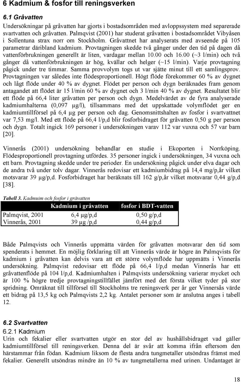 Provtagningen skedde två gånger under den tid på dagen då vattenförbrukningen generellt är liten, vardagar mellan 10.00 och 16.