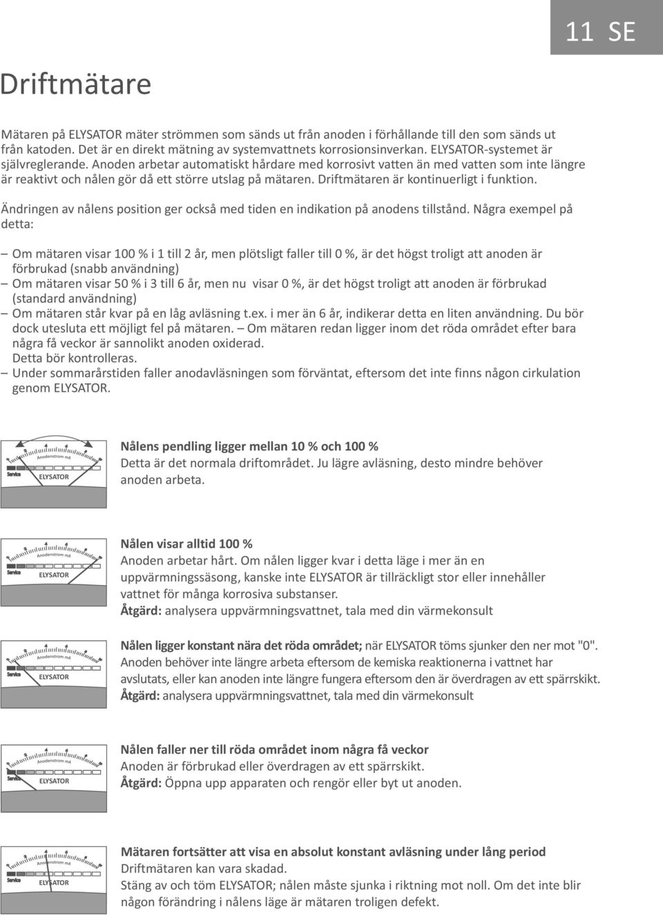 Driftmätaren är kontinuerligt i funktion. Ändringen av nålens position ger också med tiden en indikation på anodens tillstånd.