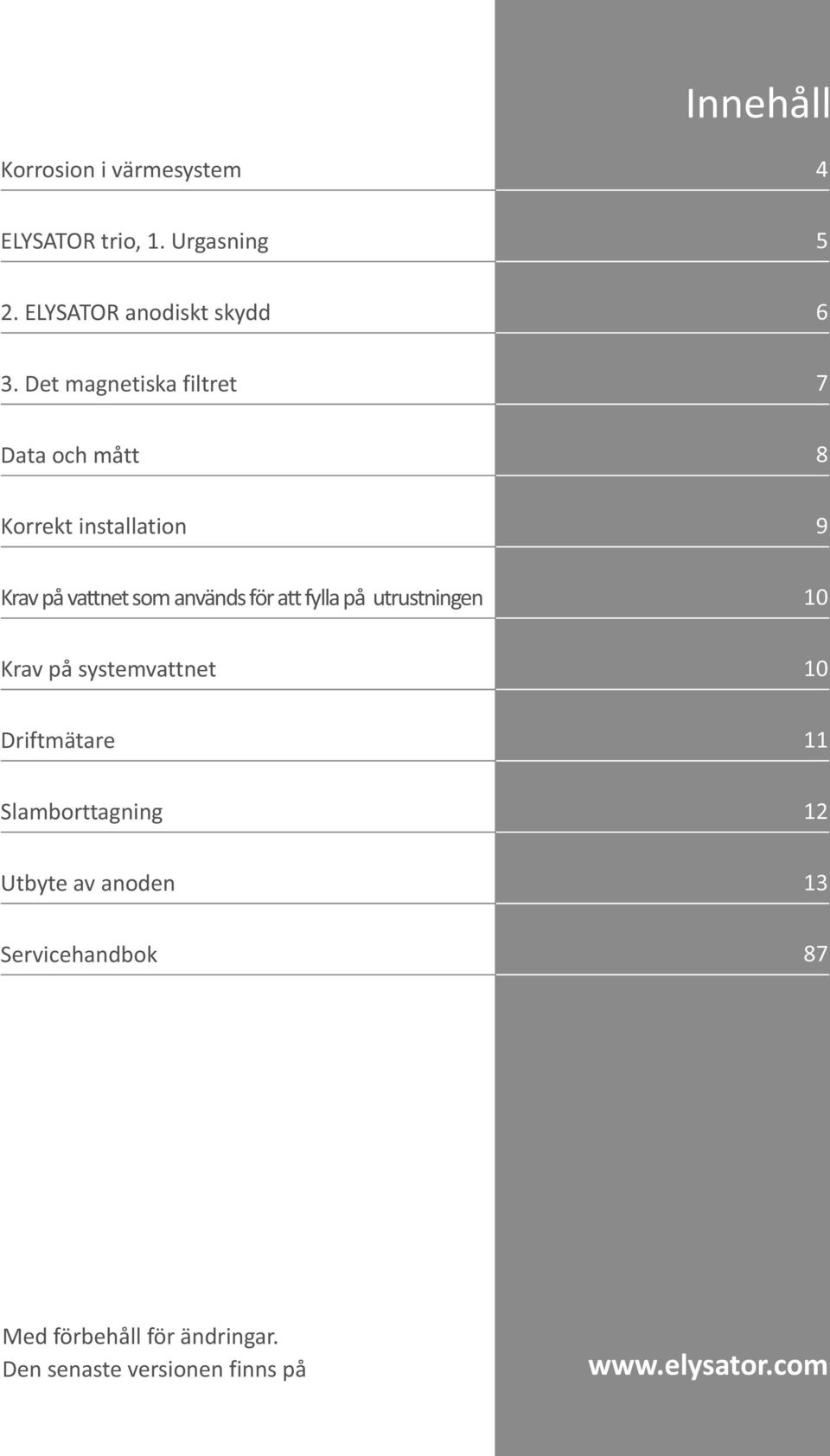 att fylla på utrustningen 10 Krav på systemvattnet 10 Driftmätare 11 Slamborttagning 12 Utbyte av