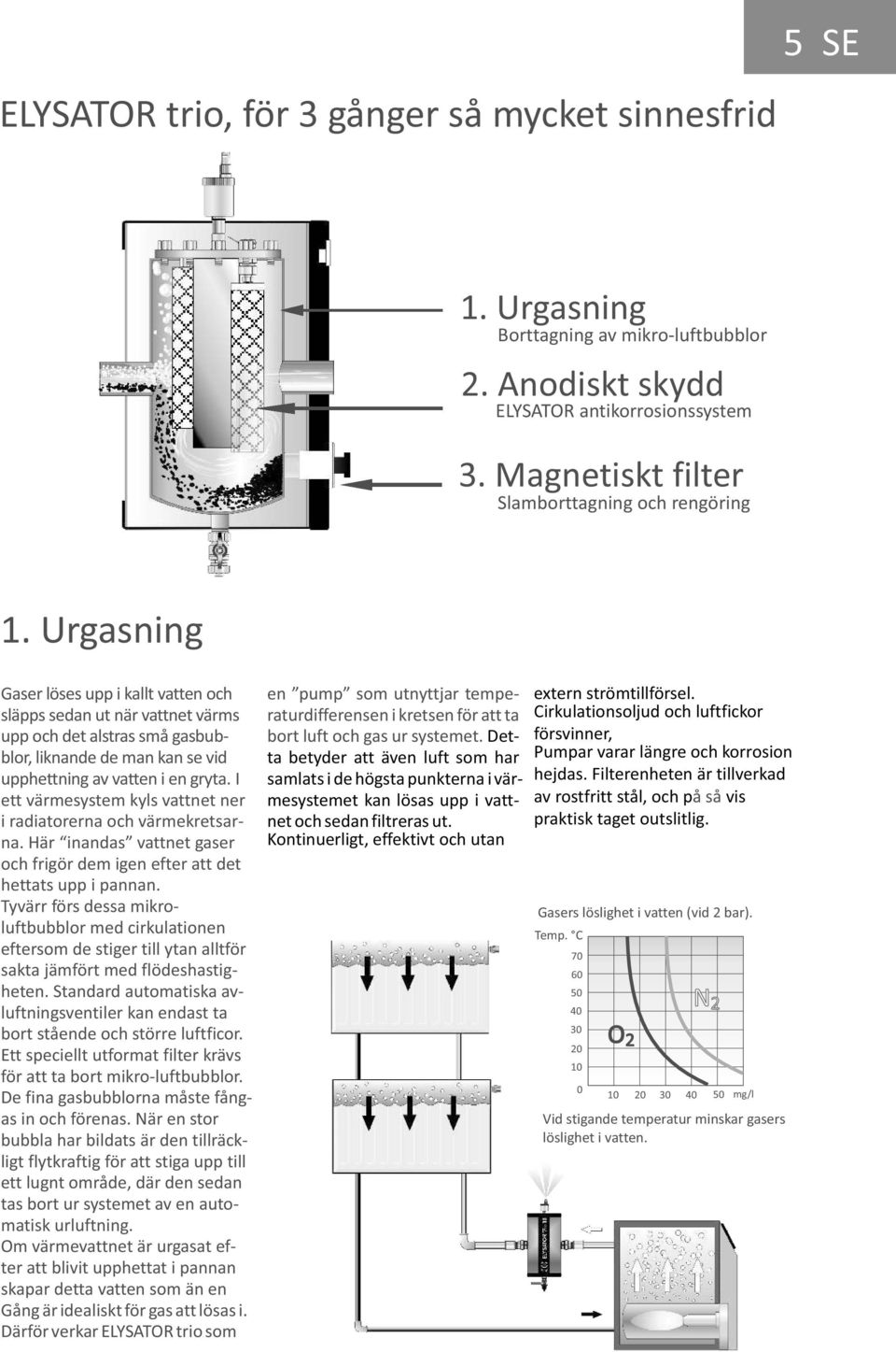 Urgasning Gaser löses upp i kallt vatten och släpps sedan ut när vattnet värms upp och det alstras små gasbubblor, liknande de man kan se vid upphettning av vatten i en gryta.