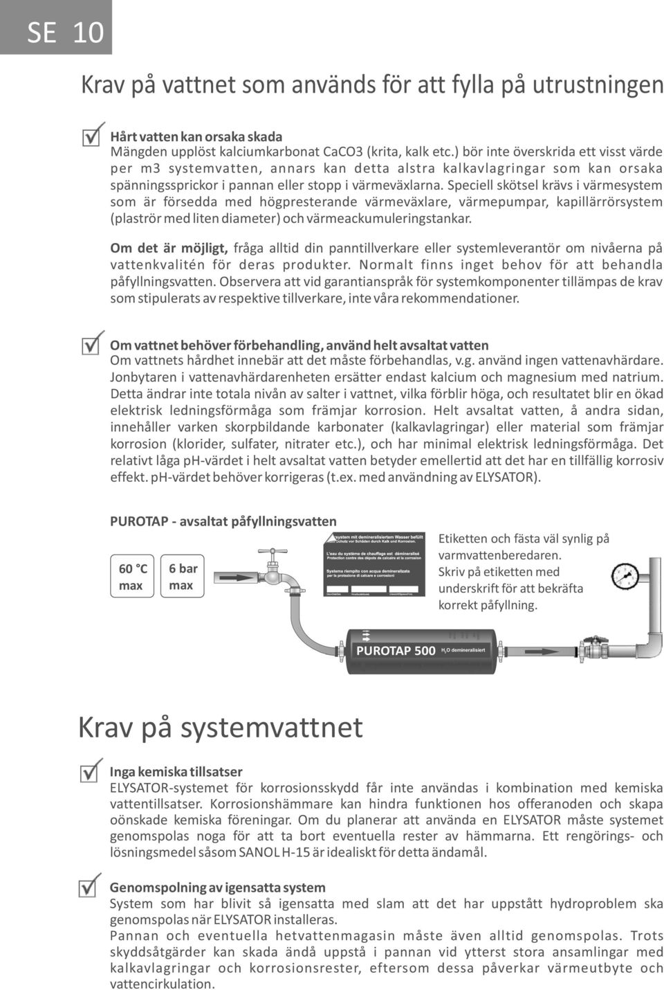 Speciell skötsel krävs i värmesystem som är försedda med högpresterande värmeväxlare, värmepumpar, kapillärrörsystem (plaströr med liten diameter) och värmeackumuleringstankar.