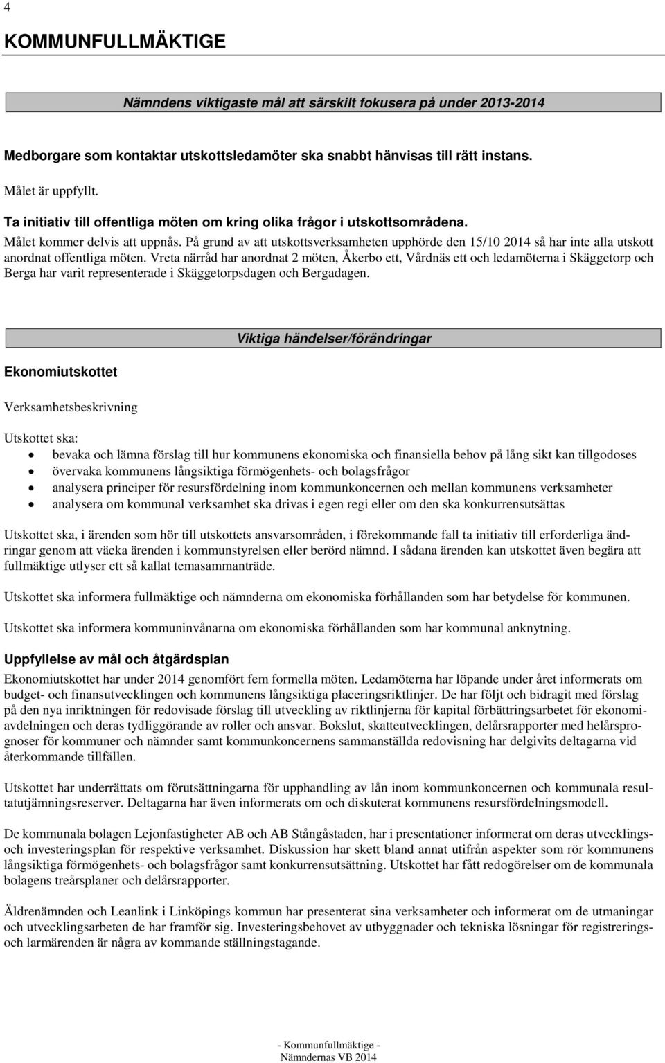 På grund av att utskottsverksamheten upphörde den 15/10 2014 så har inte alla utskott anordnat offentliga möten.