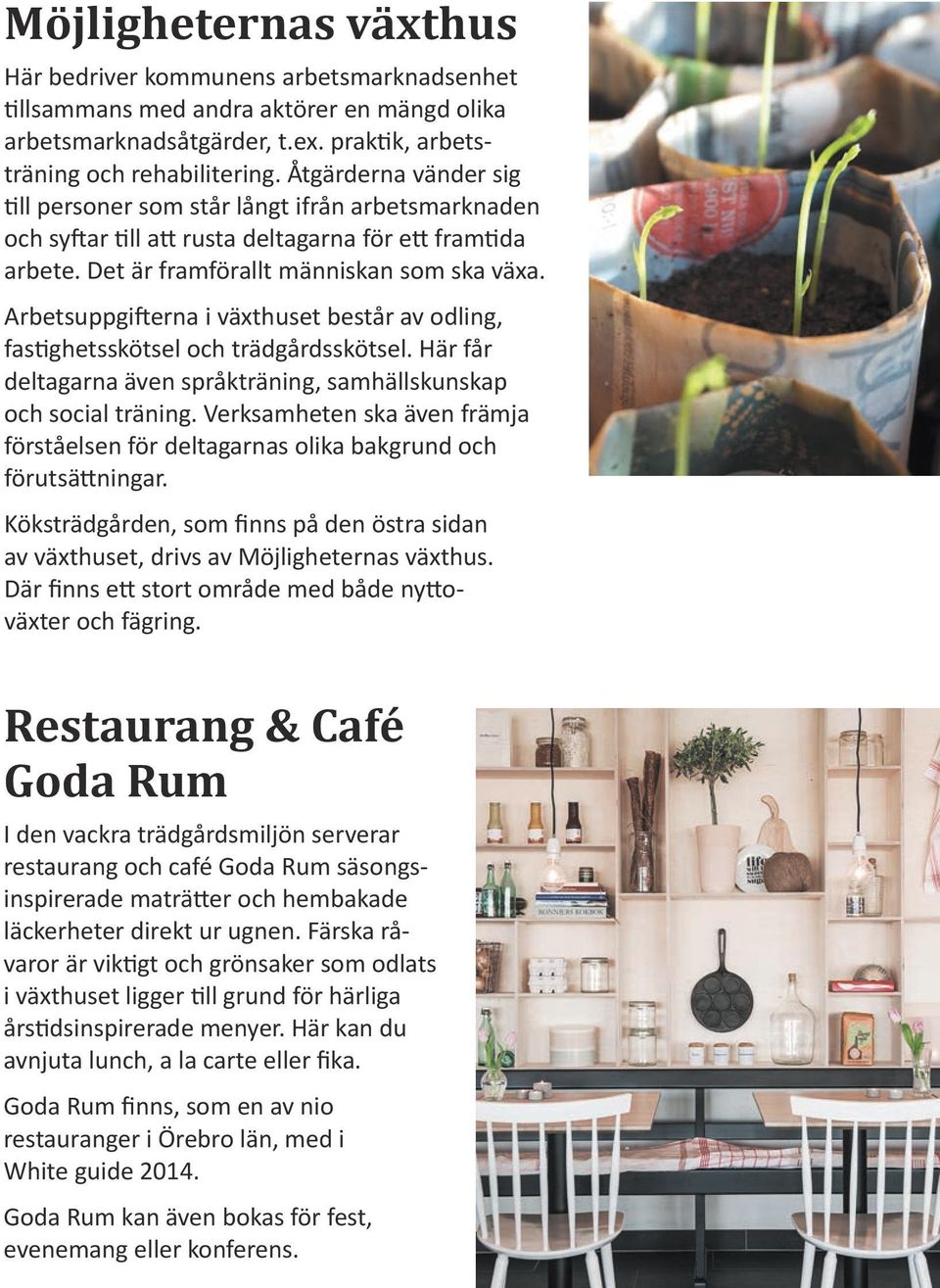Arbetsuppgifterna i växthuset består av odling, fastighetsskötsel och trädgårdsskötsel. Här får deltagarna även språkträning, samhällskunskap och social träning.
