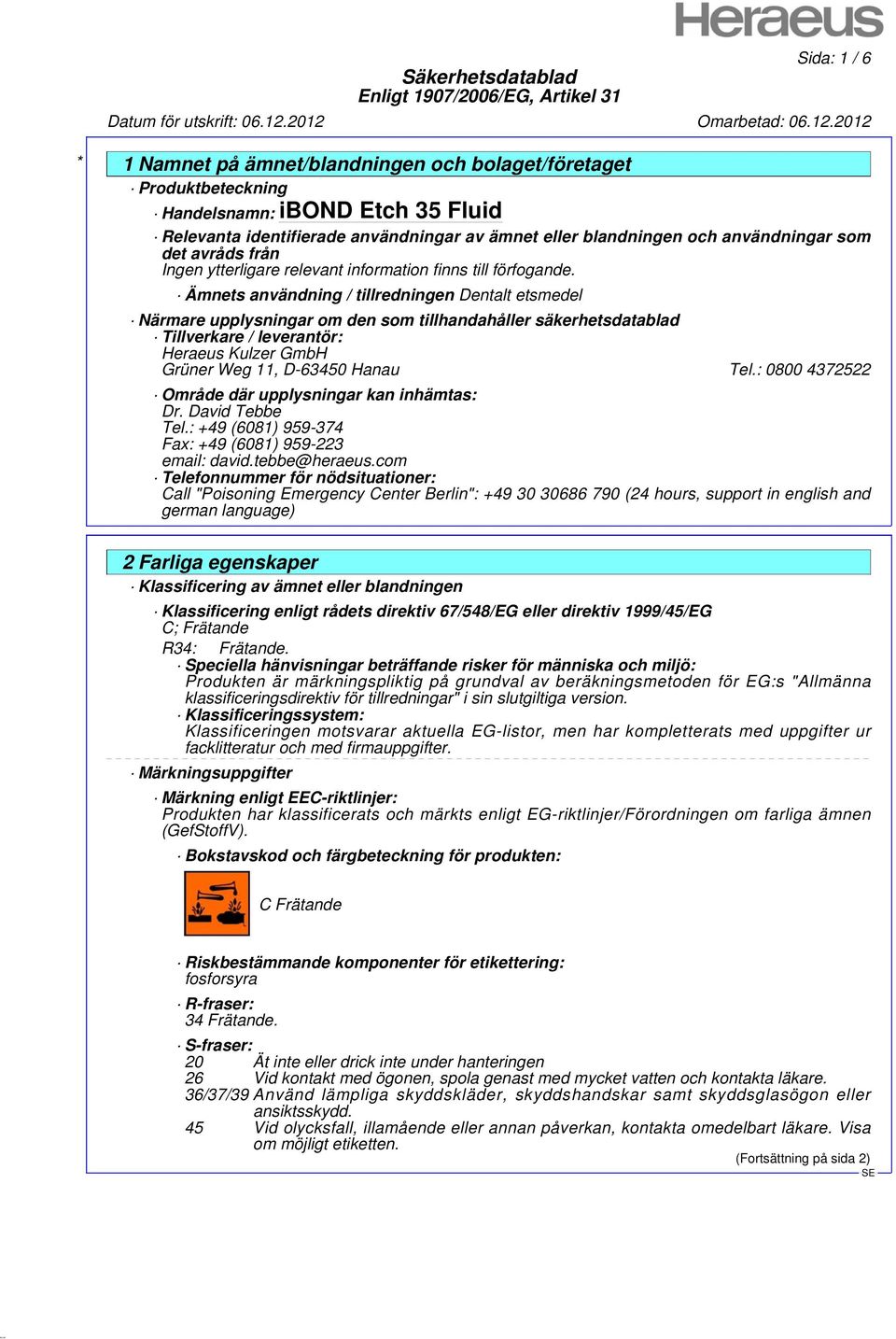 : 0800 4372522 Område där upplysningar kan inhämtas: Dr. David Tebbe Tel.: +49 (6081) 959-374 Fax: +49 (6081) 959-223 email: david.tebbe@heraeus.