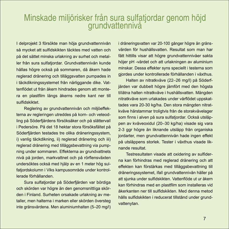 Grundvattennivån kunde hållas högre också på sommaren, då åkern hade reglerad dränering och tilläggsvatten pumpades in i täckdikningssystemet från närliggande dike.