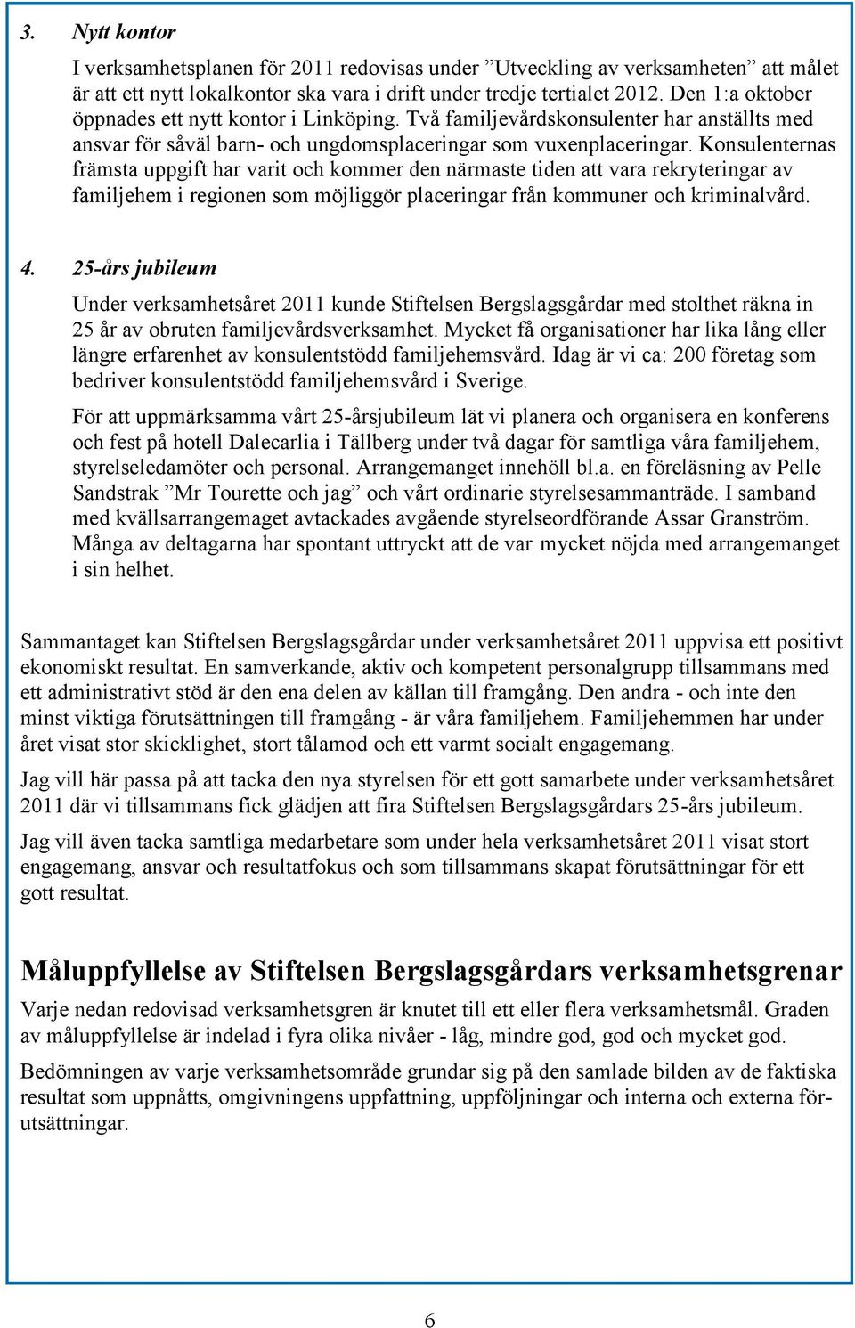 Konsulenternas främsta uppgift har varit och kommer den närmaste tiden att vara rekryteringar av familjehem i regionen som möjliggör placeringar från kommuner och kriminalvård. 4.