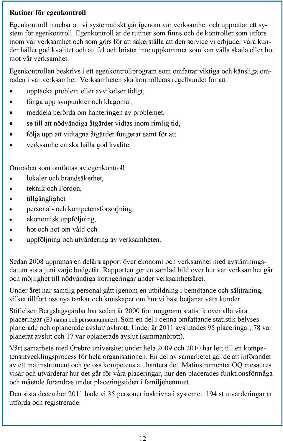 brister inte uppkommer som kan vålla skada eller hot mot vår verksamhet. Egenkontrollen beskrivs i ett egenkontrollprogram som omfattar viktiga och känsliga områden i vår verksamhet.