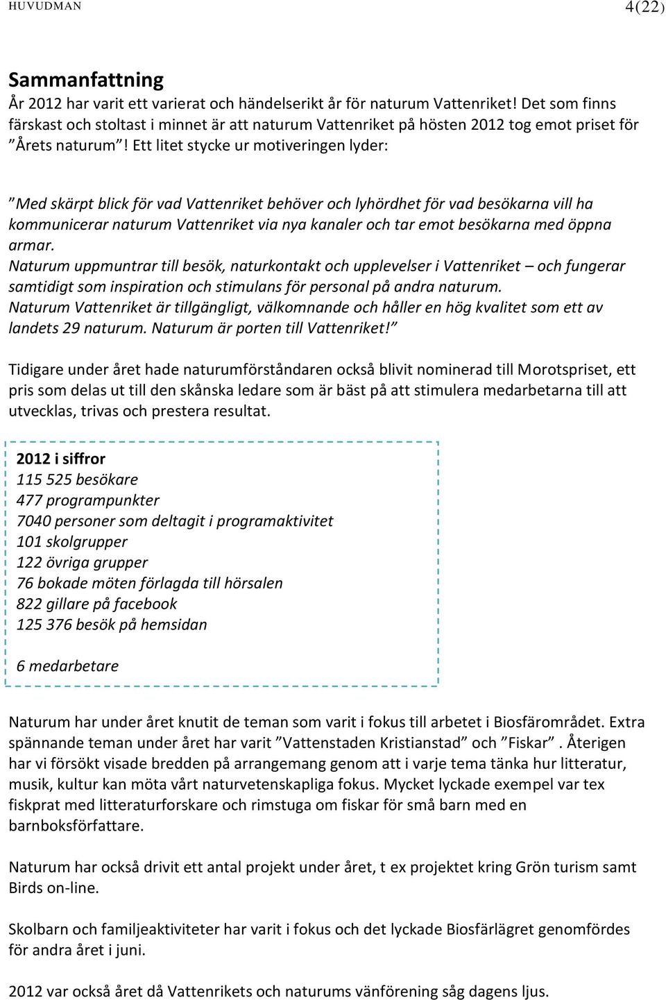 Ett litet stycke ur motiveringen lyder: Med skärpt blick för vad Vattenriket behöver och lyhördhet för vad besökarna vill ha kommunicerar naturum Vattenriket via nya kanaler och tar emot besökarna