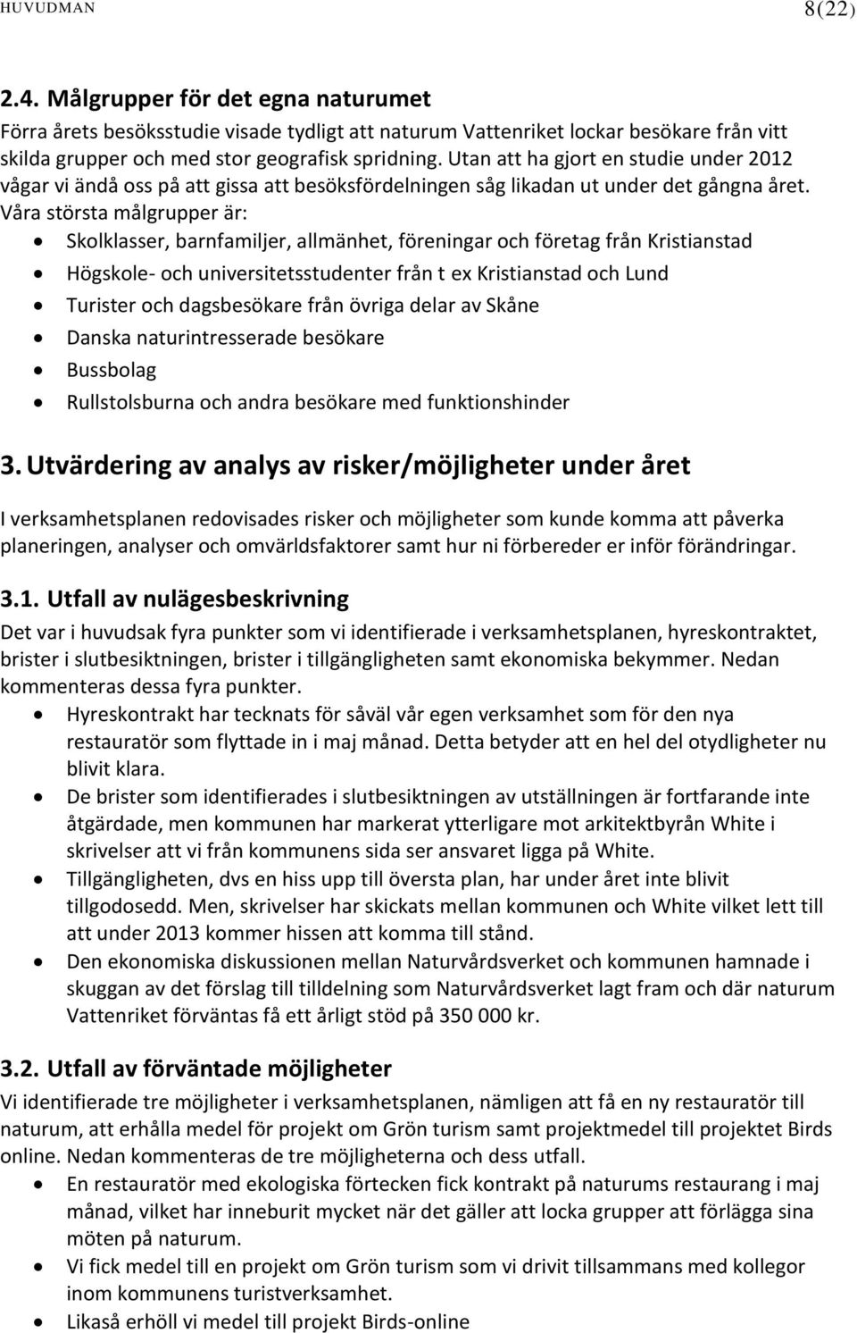 Våra största målgrupper är: Skolklasser, barnfamiljer, allmänhet, föreningar och företag från Kristianstad Högskole- och universitetsstudenter från t ex Kristianstad och Lund Turister och