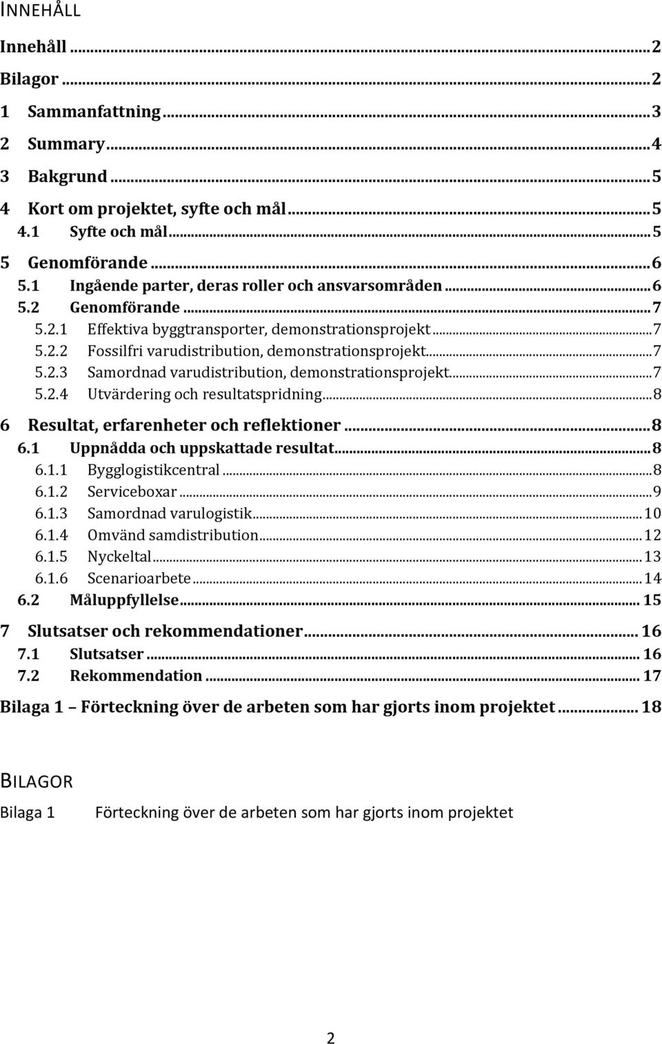 .. 7 5.2.4 Utvärdering och resultatspridning... 8 6 Resultat, erfarenheter och reflektioner... 8 6.1 Uppnådda och uppskattade resultat... 8 6.1.1 Bygglogistikcentral... 8 6.1.2 Serviceboxar... 9 6.1.3 Samordnad varulogistik.