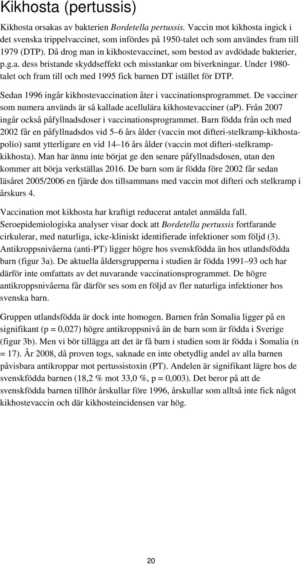 Under 1980- talet och fram till och med 1995 fick barnen DT istället för DTP. Sedan 1996 ingår kikhostevaccination åter i vaccinationsprogrammet.