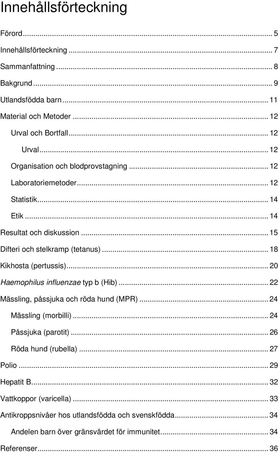 .. 15 Difteri och stelkramp (tetanus)... 18 Kikhosta (pertussis)... 20 Haemophilus influenzae typ b (Hib)... 22 Mässling, påssjuka och röda hund (MPR)... 24 Mässling (morbilli).