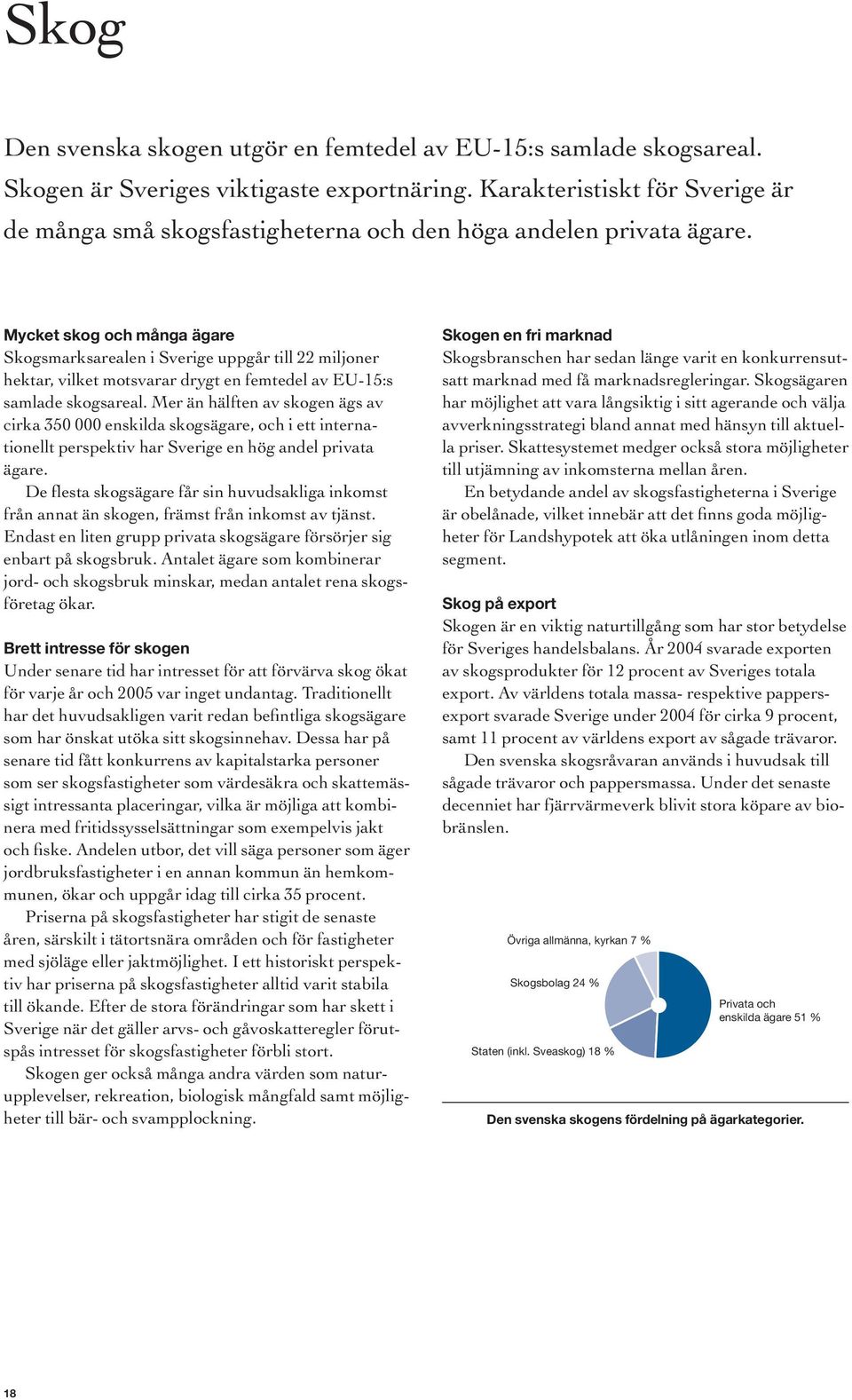 Mycket skog och många ägare Skogsmarksarealen i Sverige uppgår till 22 miljoner hektar, vilket motsvarar drygt en femtedel av EU-15:s samlade skogsareal.