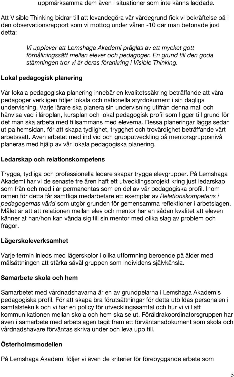 Akademi präglas av ett mycket gott förhållningssätt mellan elever och pedagoger. En grund till den goda stämningen tror vi är deras förankring i Visible Thinking.