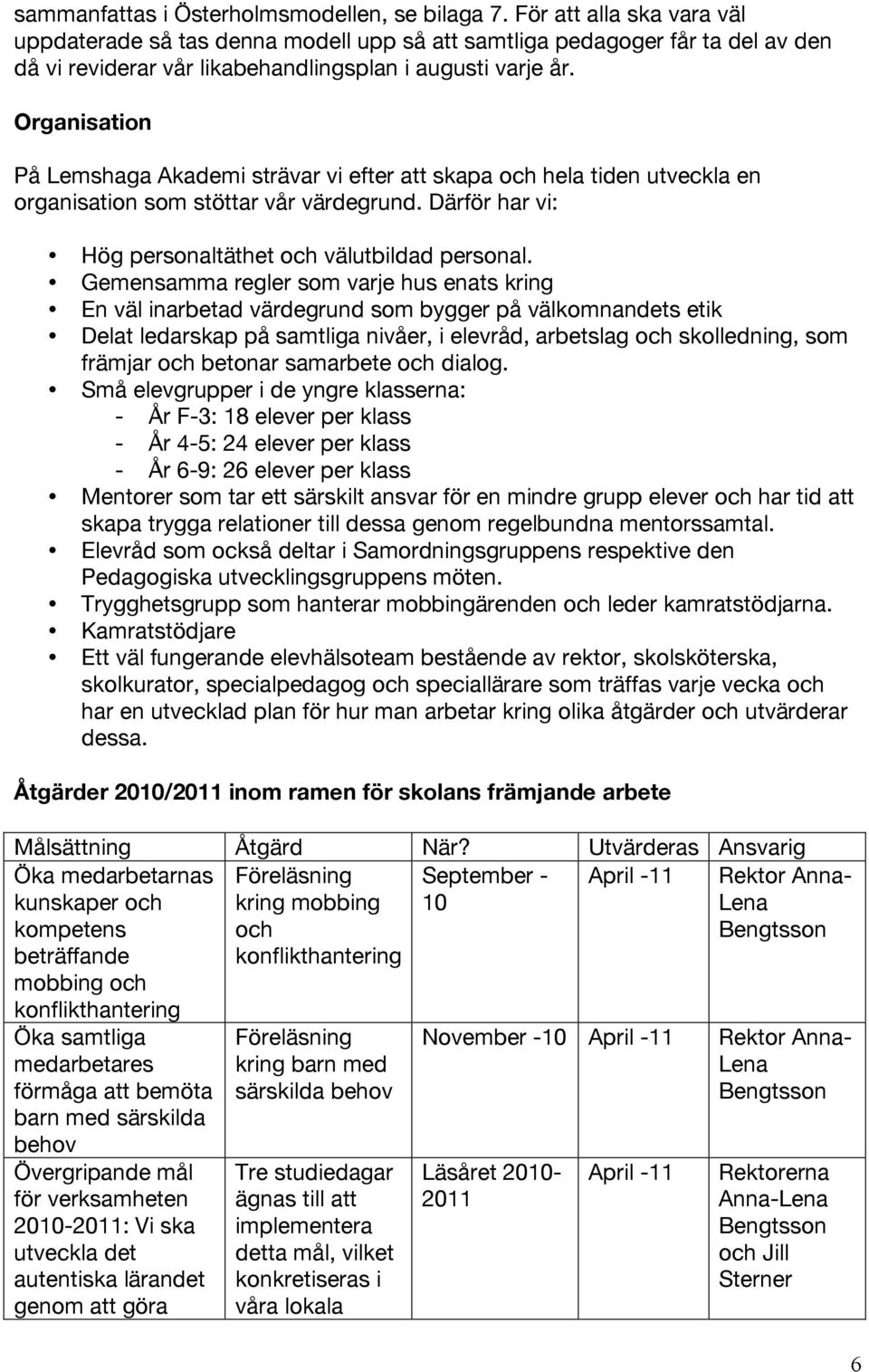 Organisation På Lemshaga Akademi strävar vi efter att skapa och hela tiden utveckla en organisation som stöttar vår värdegrund. Därför har vi: Hög personaltäthet och välutbildad personal.