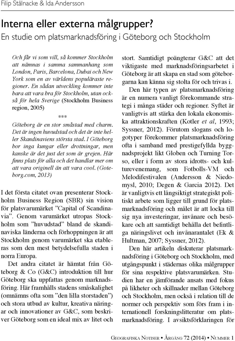 populäraste regioner. En sådan utveckling kommer inte bara att vara bra för Stockholm, utan också för hela Sverige (Stockholm Business region, 2005) *** Göteborg är en stor småstad med charm.