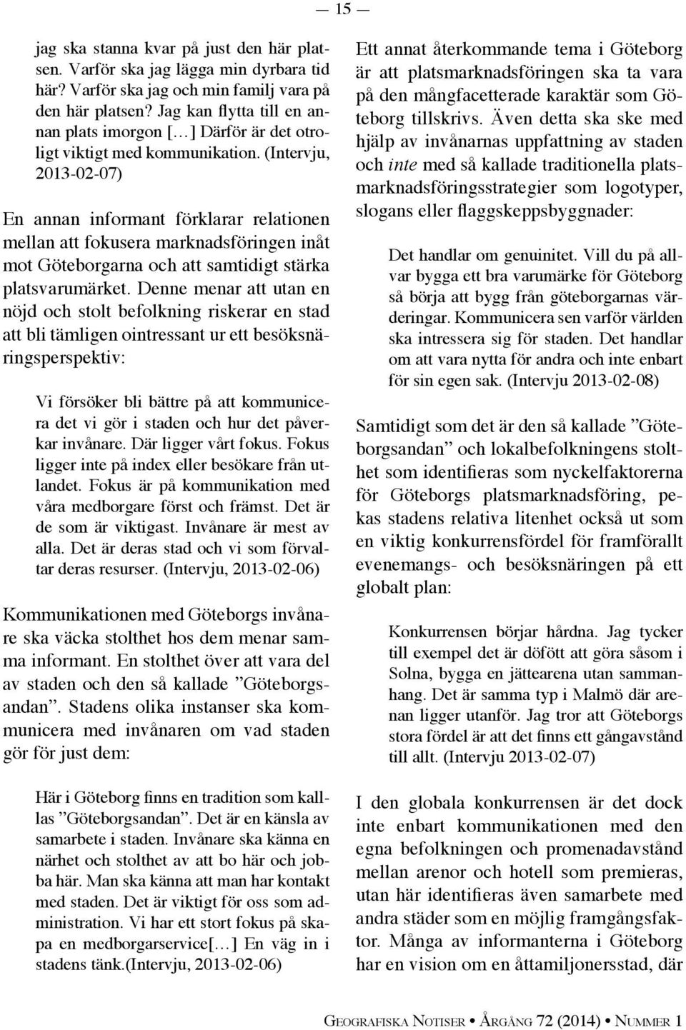 (Intervju, 2013-02-07) En annan informant förklarar relationen mellan att fokusera marknadsföringen inåt mot Göteborgarna och att samtidigt stärka platsvarumärket.