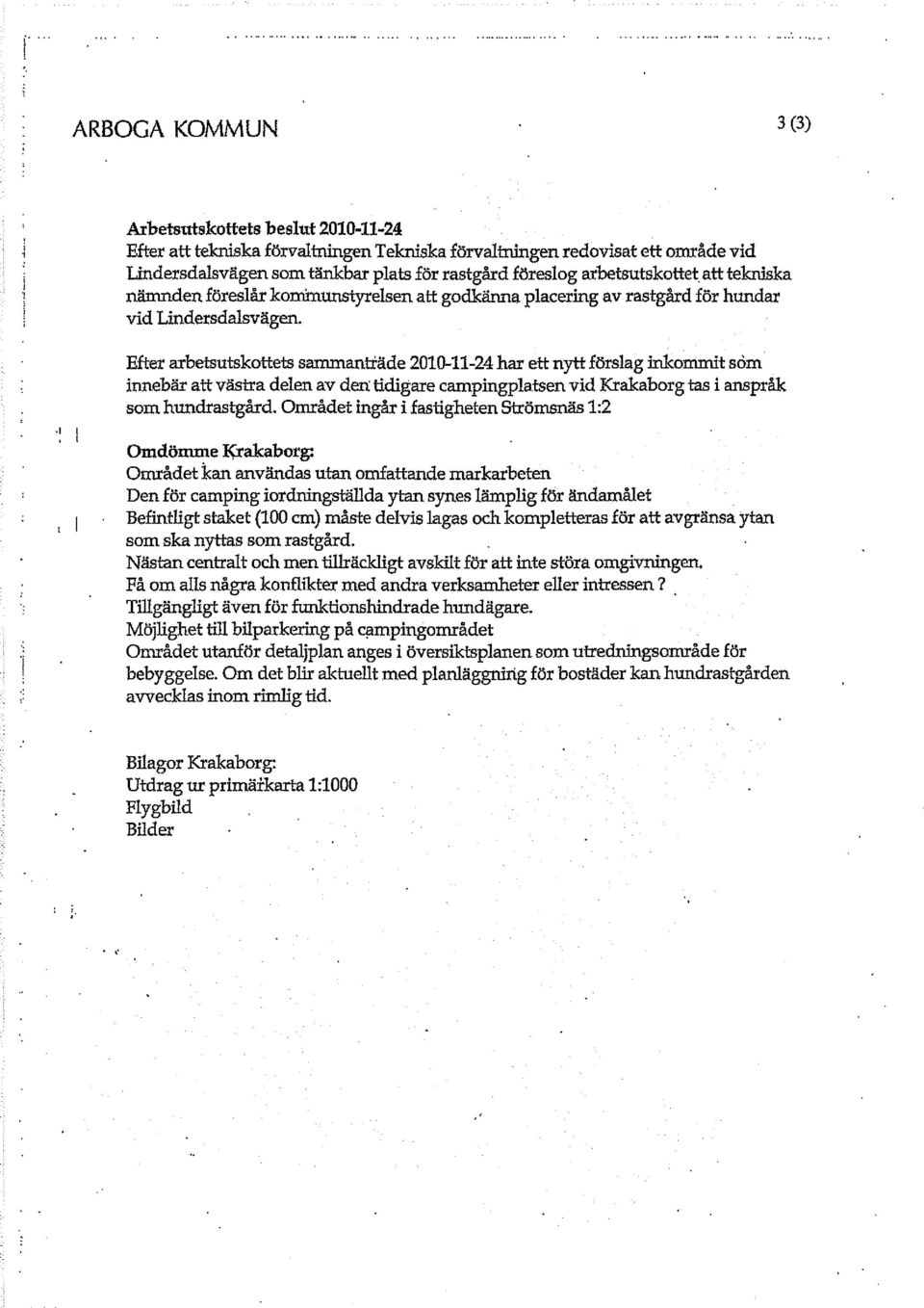 Efter arbetsutskottets sammanträde 2010-11-24 har ett nytt förslag inkommit som innebär att västra delen av den tidigare campingplatsen vid Krakaborg tas i anspråk som hundrastgård.