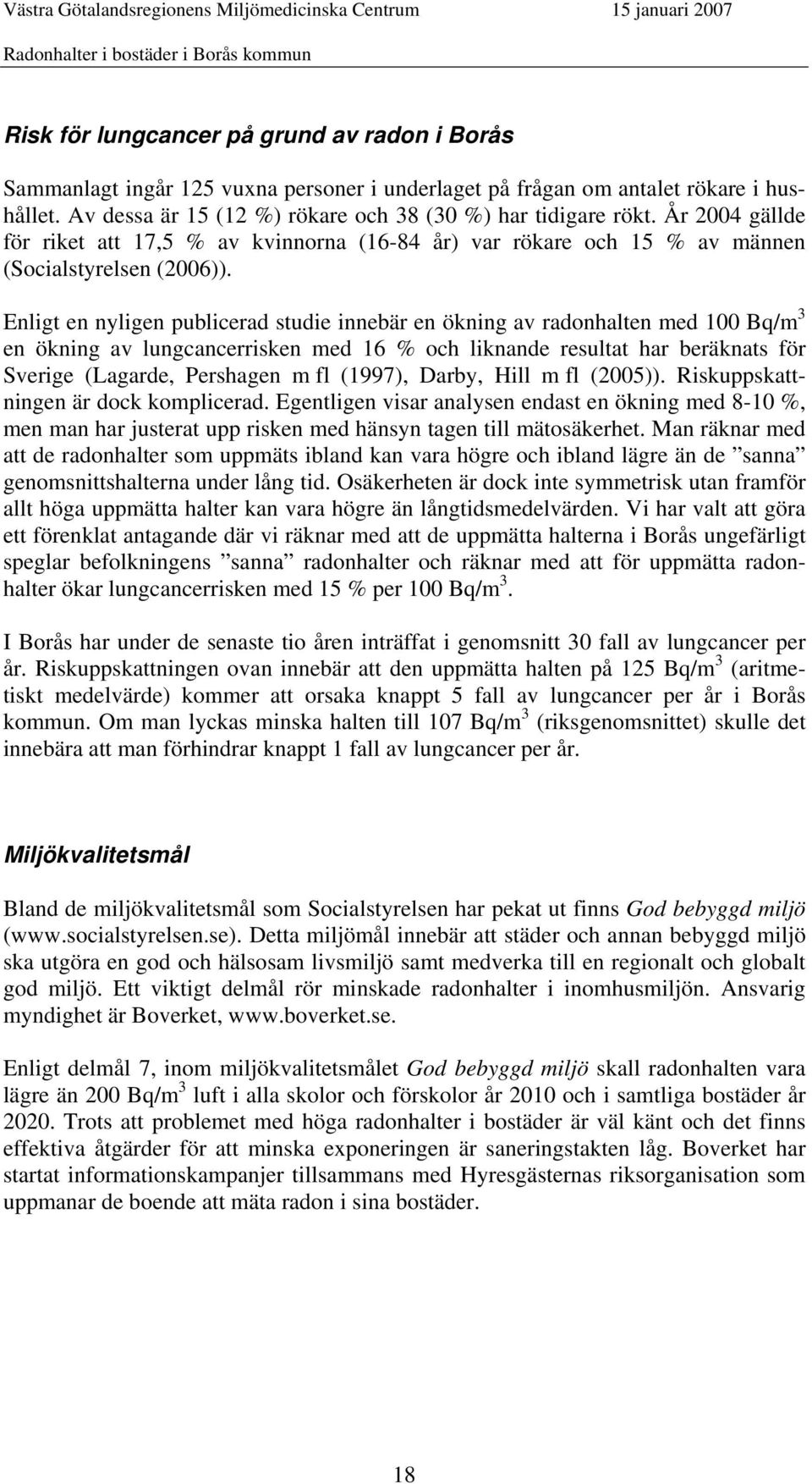 Enligt en nyligen publicerad studie innebär en ökning av radonhalten med 100 Bq/m 3 en ökning av lungcancerrisken med 16 % och liknande resultat har beräknats för Sverige (Lagarde, Pershagen m fl