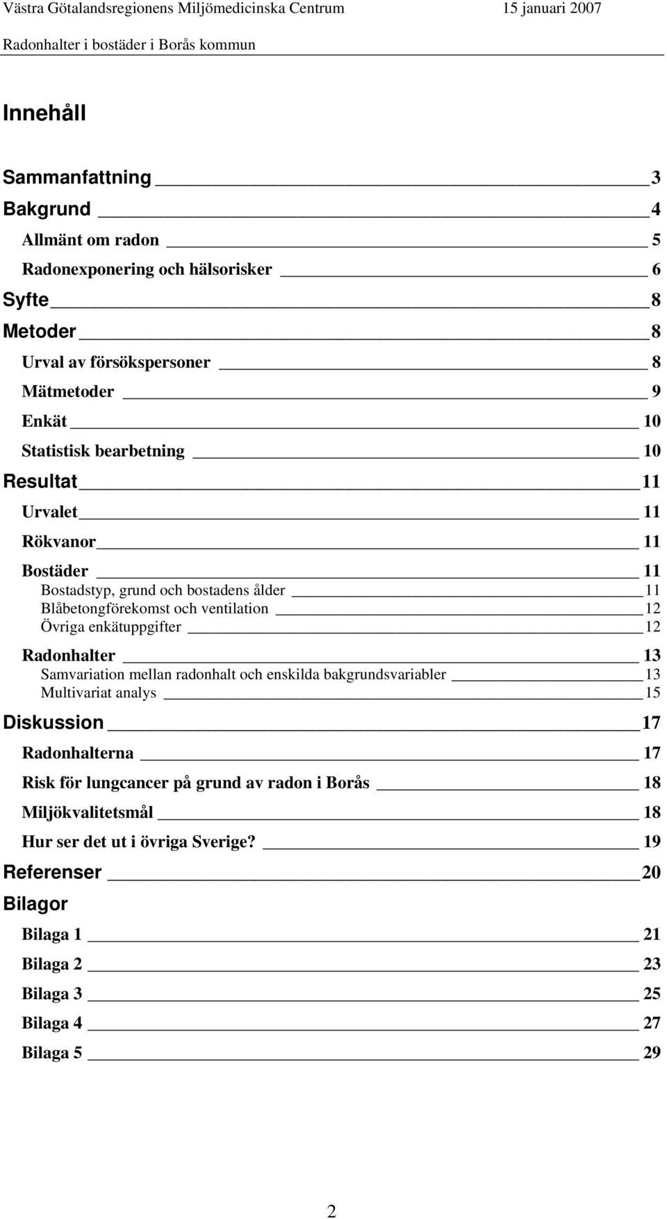 enkätuppgifter _12 Radonhalter 13 Samvariation mellan radonhalt och enskilda bakgrundsvariabler 13 Multivariat analys 15 Diskussion 17 Radonhalterna _ 17 Risk för