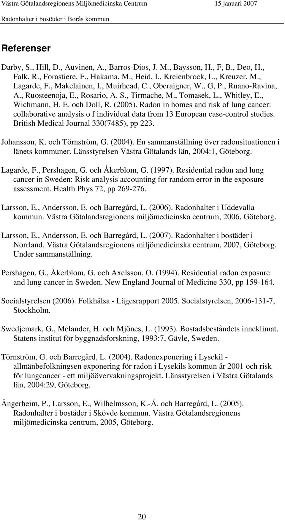 Radon in homes and risk of lung cancer: collaborative analysis o f individual data from 13 European case-control studies. British Medical Journal 330(7485), pp 223. Johansson, K. och Törnström, G.