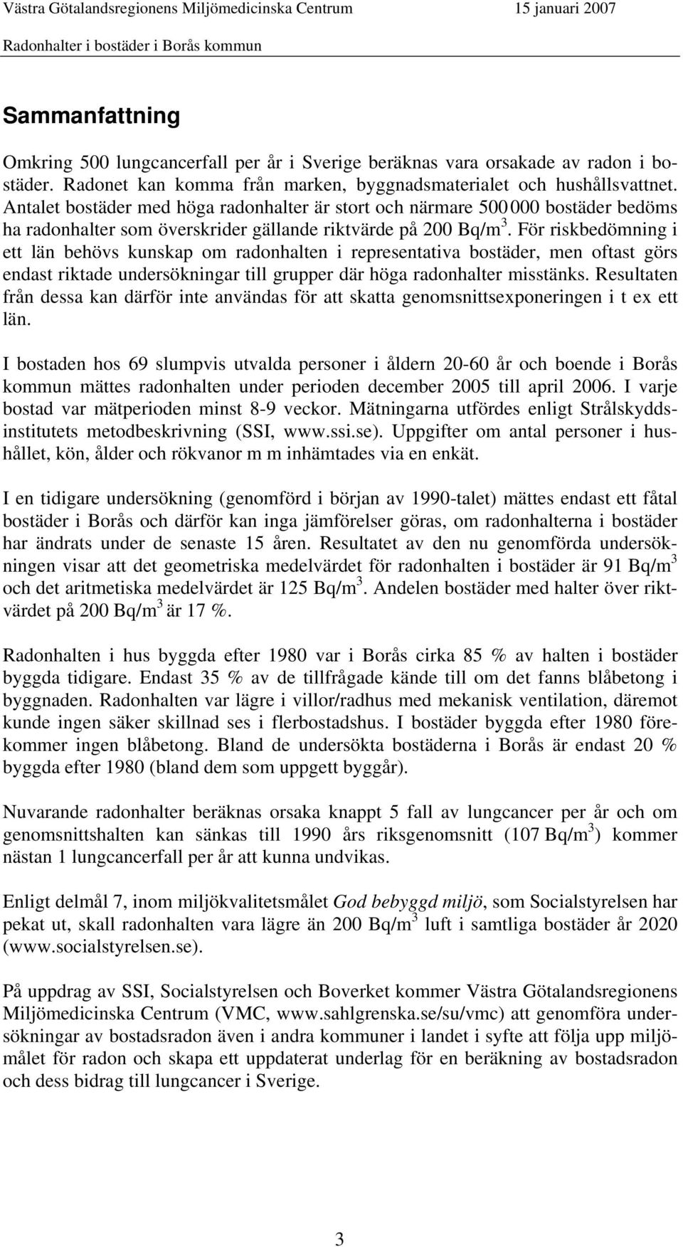 För riskbedömning i ett län behövs kunskap om radonhalten i representativa bostäder, men oftast görs endast riktade undersökningar till grupper där höga radonhalter misstänks.