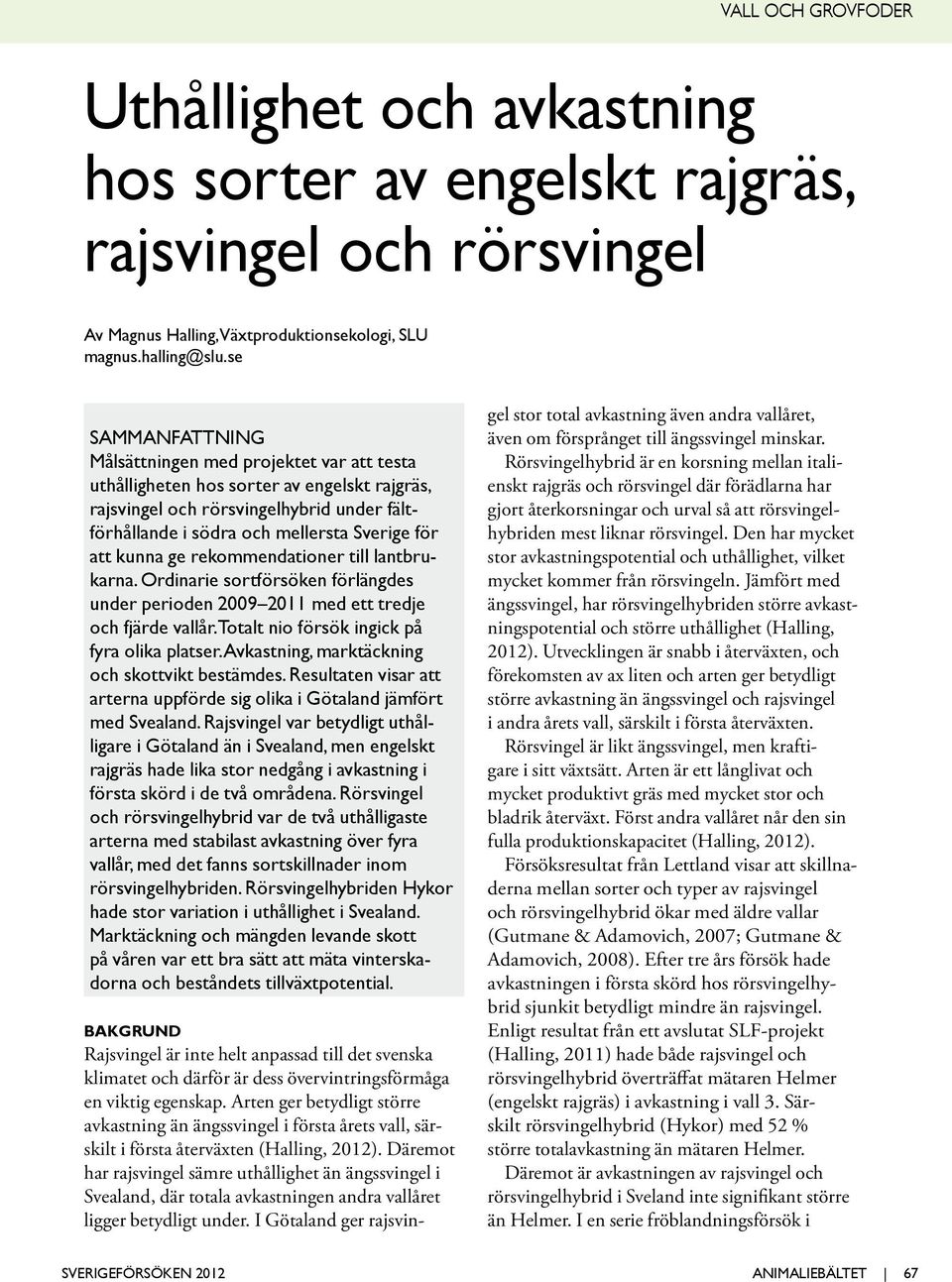 kunna ge rekommendationer till lantbrukarna. Ordinarie sortförsöken förlängdes under perioden 2009 2011 med ett tredje och fjärde vallår. Totalt nio försök ingick på fyra olika platser.