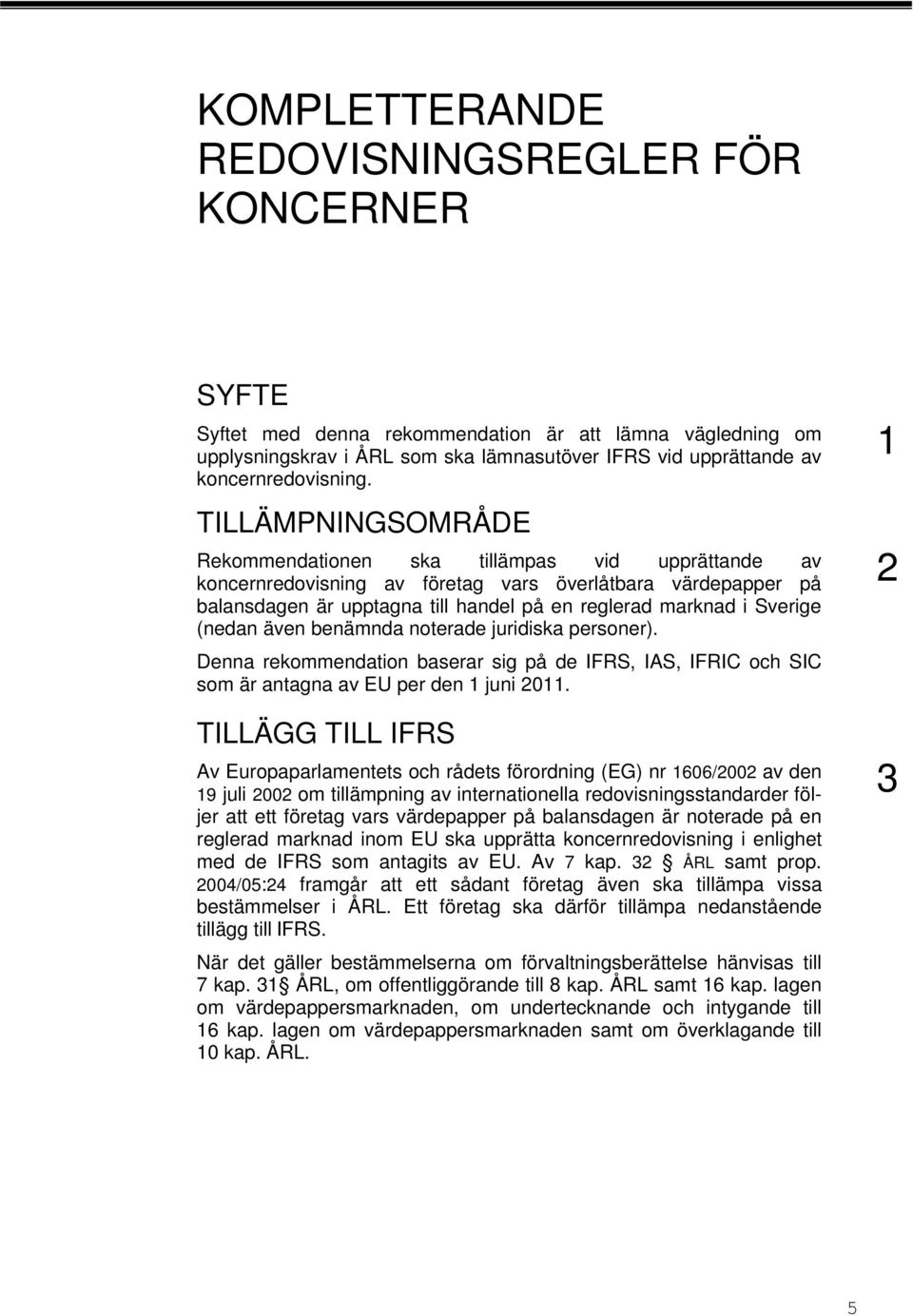 (nedan även benämnda noterade juridiska personer). Denna rekommendation baserar sig på de IFRS, IAS, IFRIC och SIC som är antagna av EU per den 1 juni 2011.