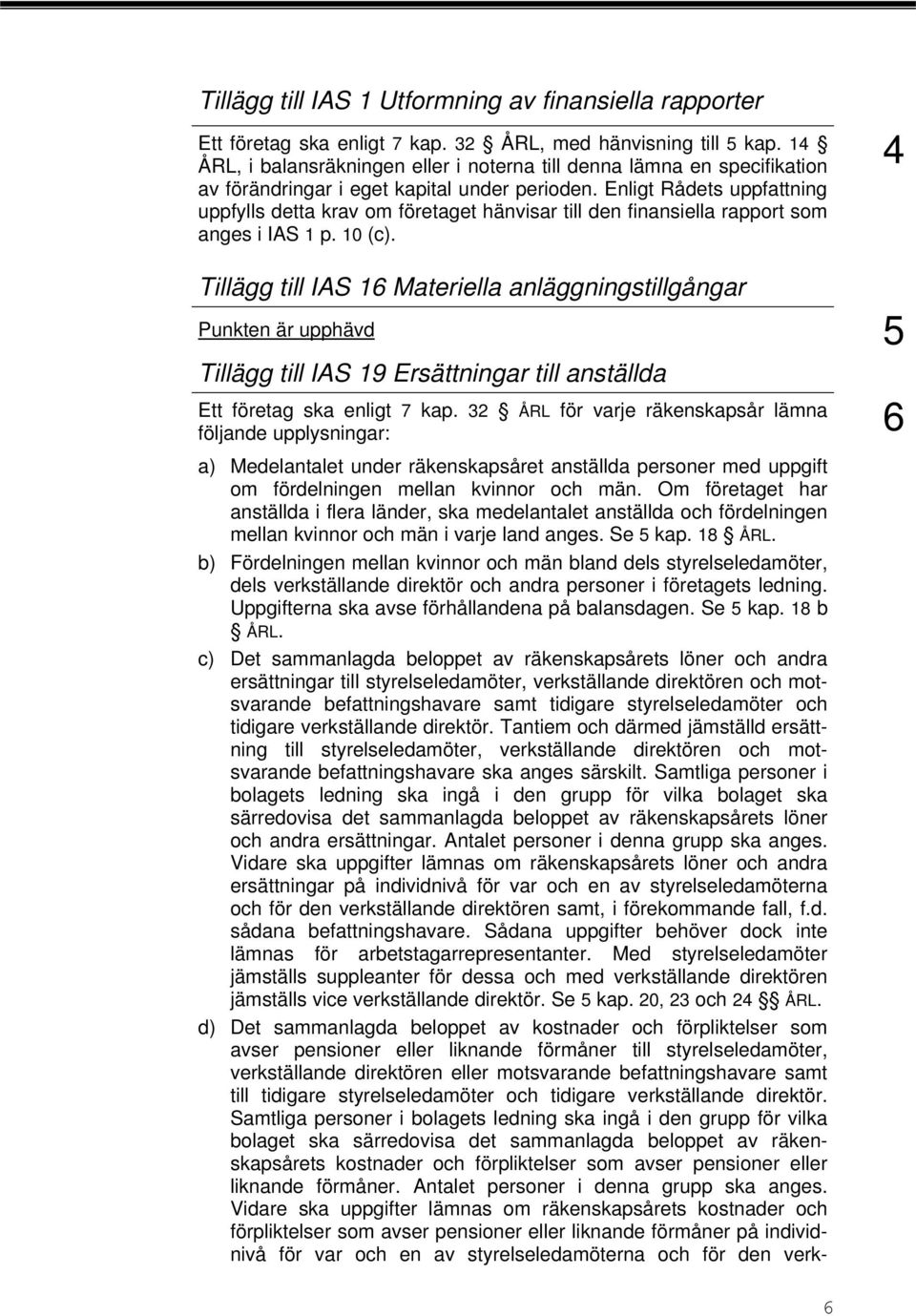 Enligt Rådets uppfattning uppfylls detta krav om företaget hänvisar till den finansiella rapport som anges i IAS 1 p. 10 (c).