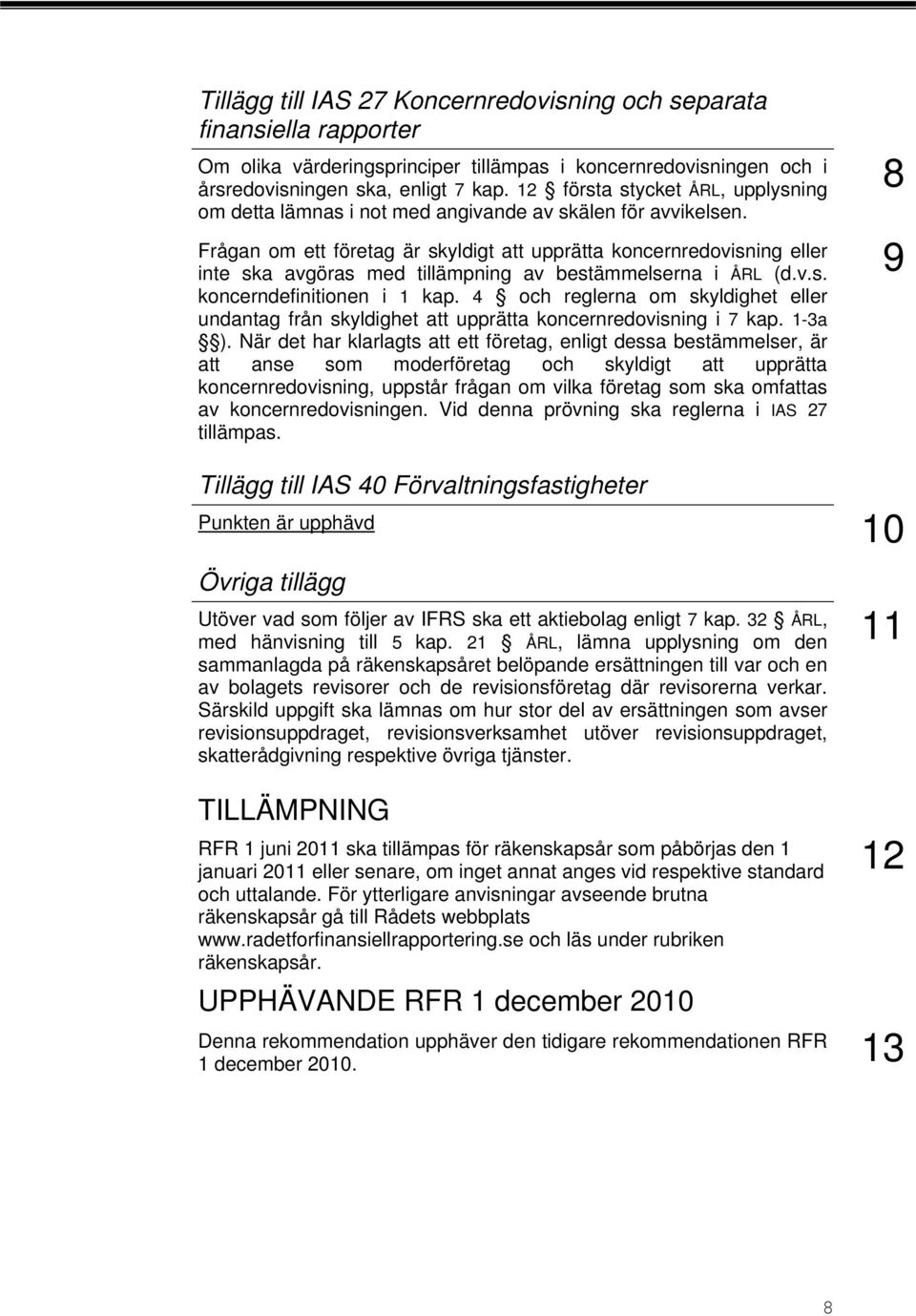 Frågan om ett företag är skyldigt att upprätta koncernredovisning eller inte ska avgöras med tillämpning av bestämmelserna i ÅRL (d.v.s. koncerndefinitionen i 1 kap.