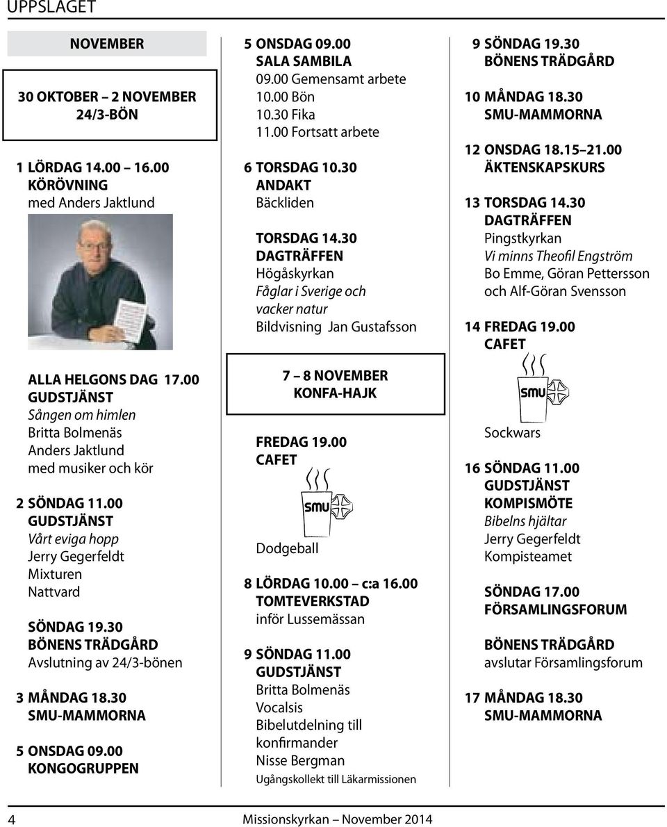 30 5 ONSDAG 09.00 KONGOGRUPPEN 5 ONSDAG 09.00 SALA SAMBILA 09.00 Gemensamt arbete 10.00 Bön 10.30 Fika 11.00 Fortsatt arbete 6 TORSDAG 10.30 ANDAKT Bäckliden TORSDAG 14.